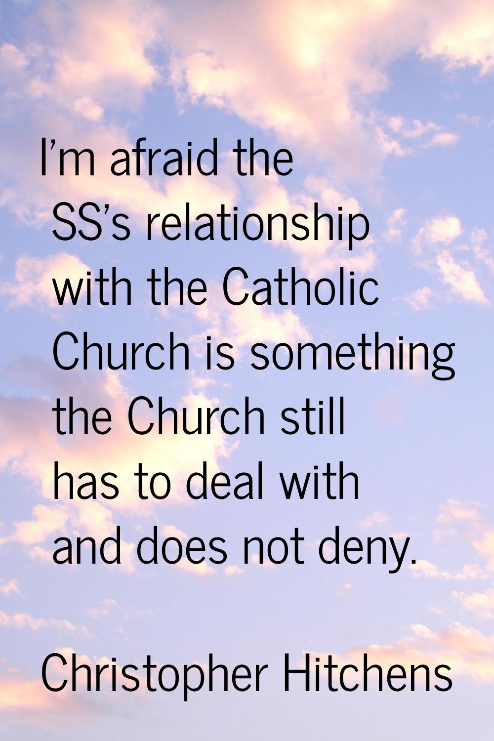 I'm afraid the SS's relationship with the Catholic Church is something the Church still has to deal
