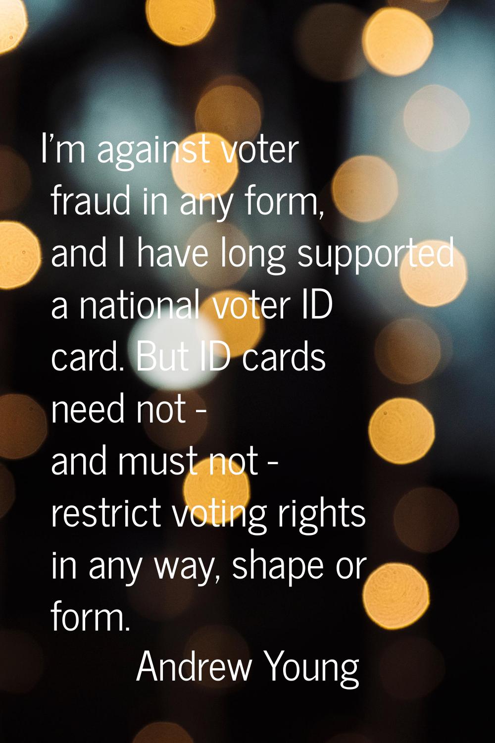 I'm against voter fraud in any form, and I have long supported a national voter ID card. But ID car