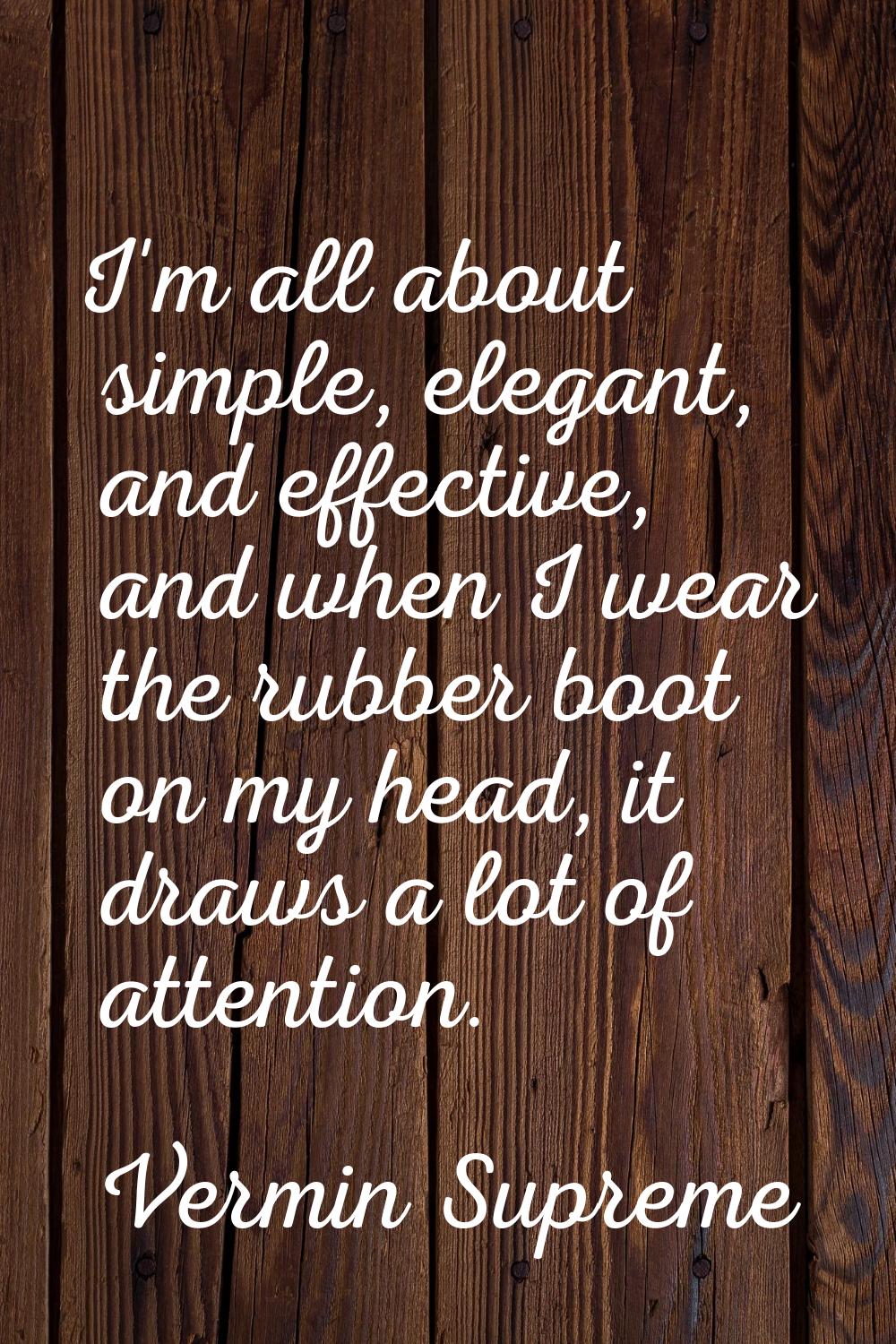 I'm all about simple, elegant, and effective, and when I wear the rubber boot on my head, it draws 