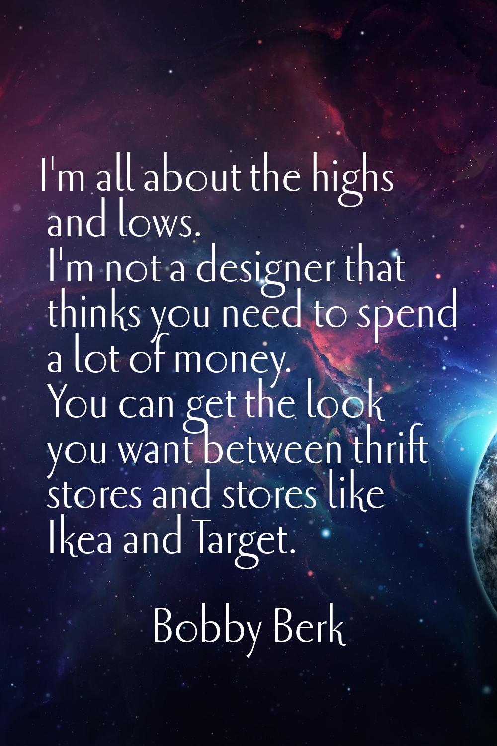 I'm all about the highs and lows. I'm not a designer that thinks you need to spend a lot of money. 