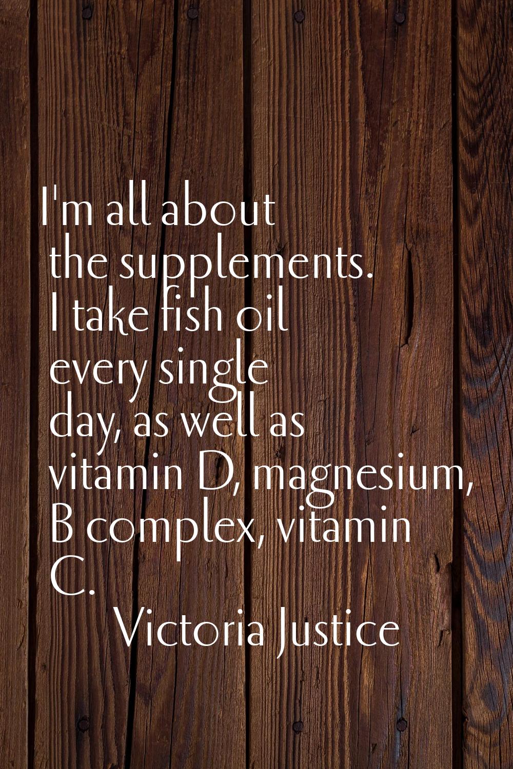 I'm all about the supplements. I take fish oil every single day, as well as vitamin D, magnesium, B