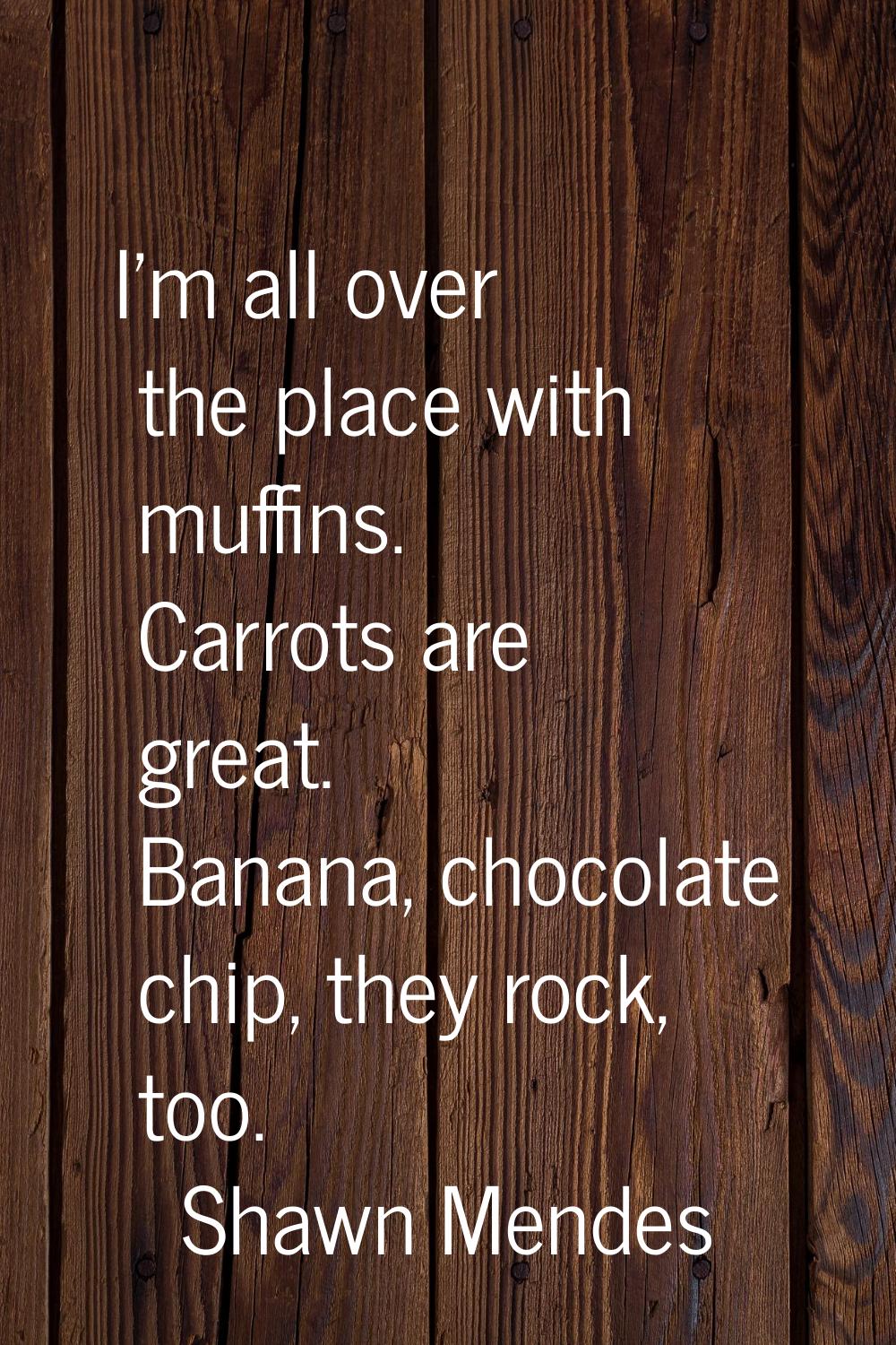 I'm all over the place with muffins. Carrots are great. Banana, chocolate chip, they rock, too.