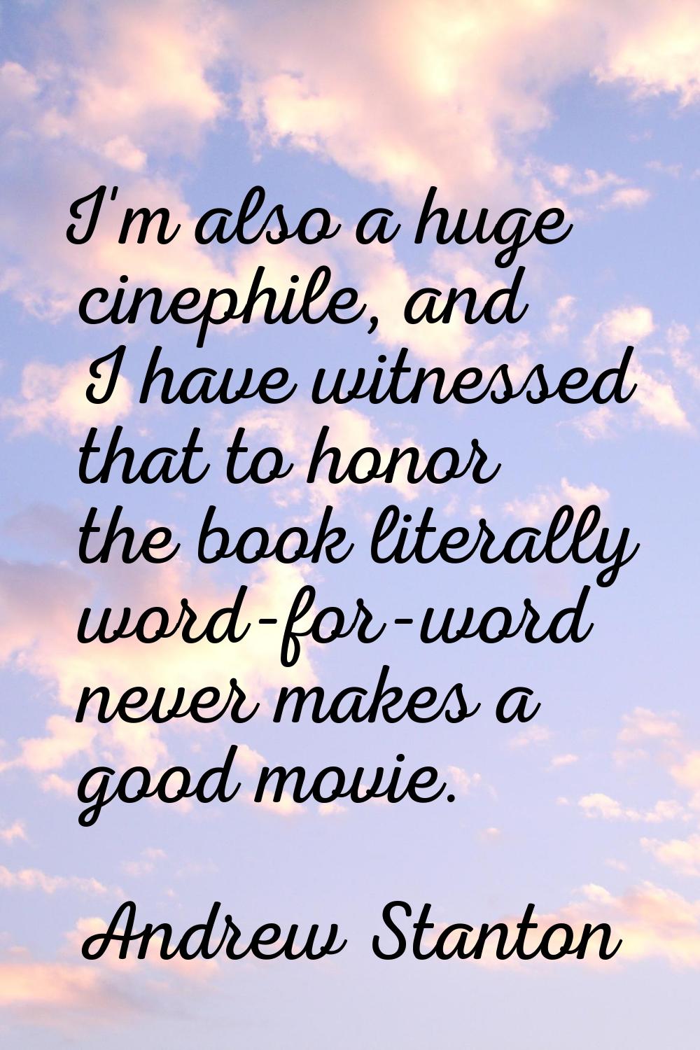 I'm also a huge cinephile, and I have witnessed that to honor the book literally word-for-word neve