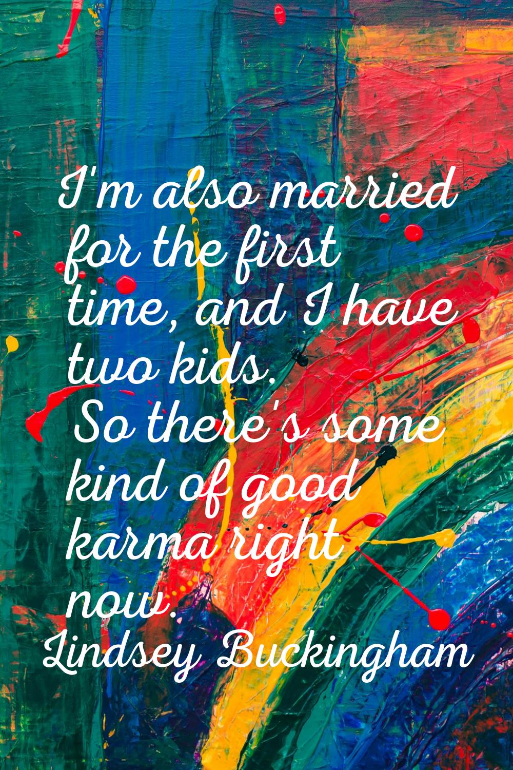 I'm also married for the first time, and I have two kids. So there's some kind of good karma right 