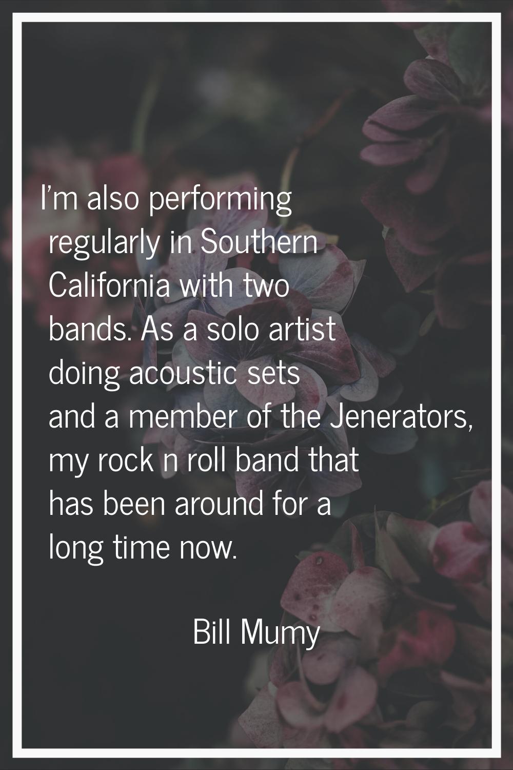 I'm also performing regularly in Southern California with two bands. As a solo artist doing acousti