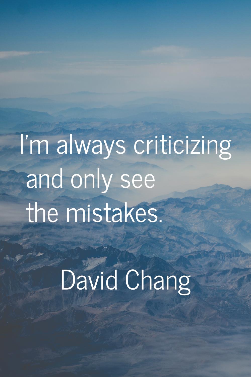 I'm always criticizing and only see the mistakes.