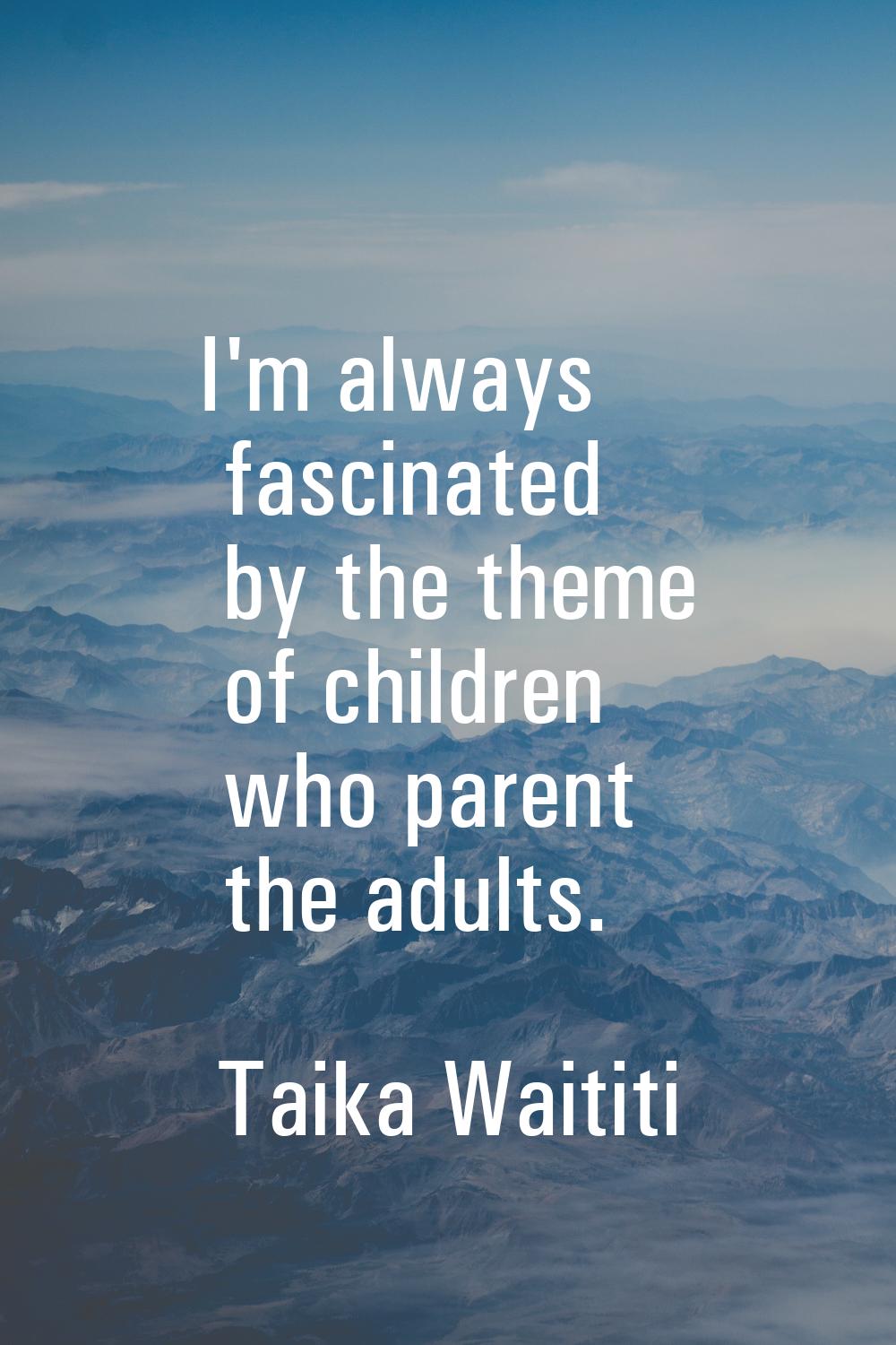 I'm always fascinated by the theme of children who parent the adults.