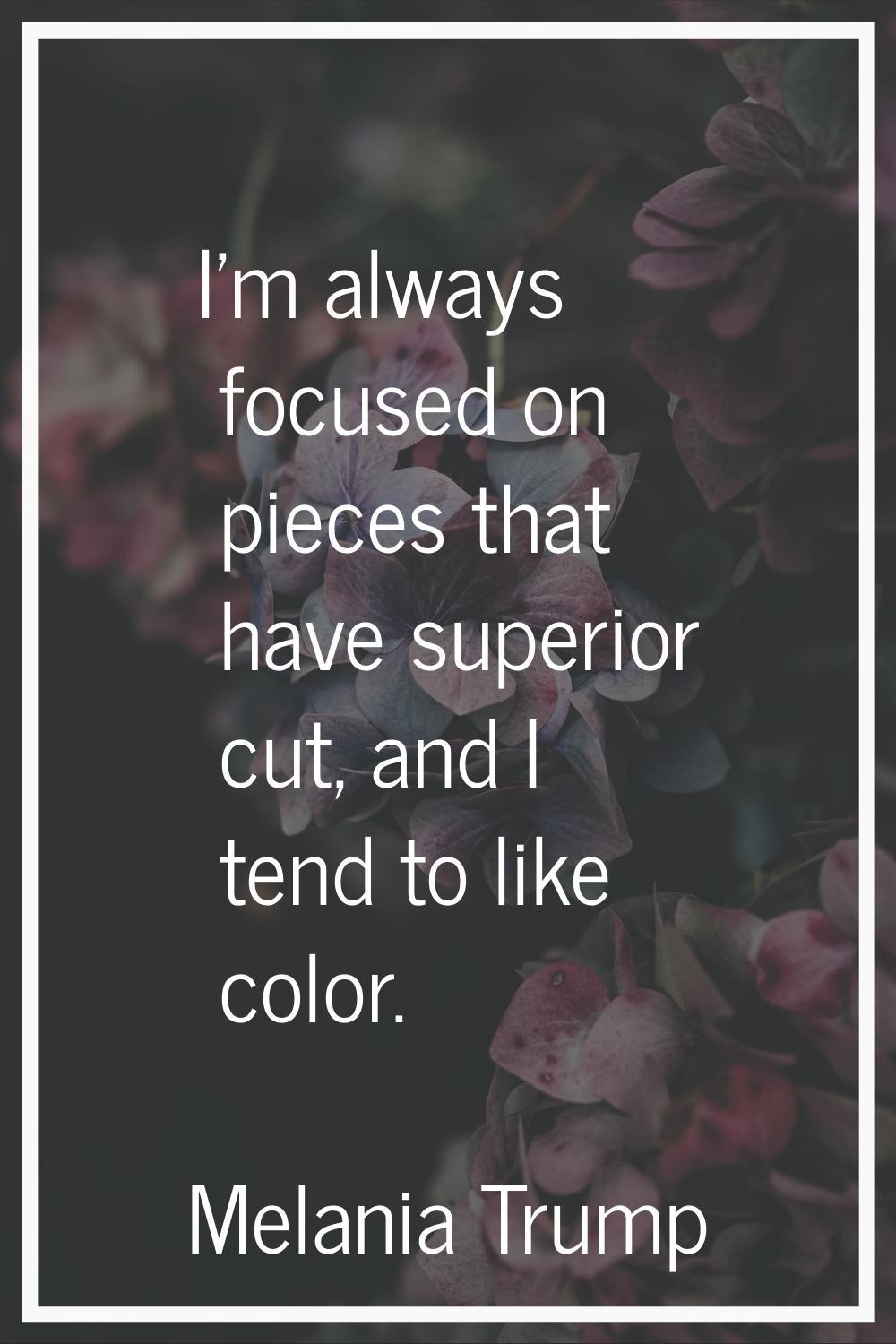 I'm always focused on pieces that have superior cut, and I tend to like color.