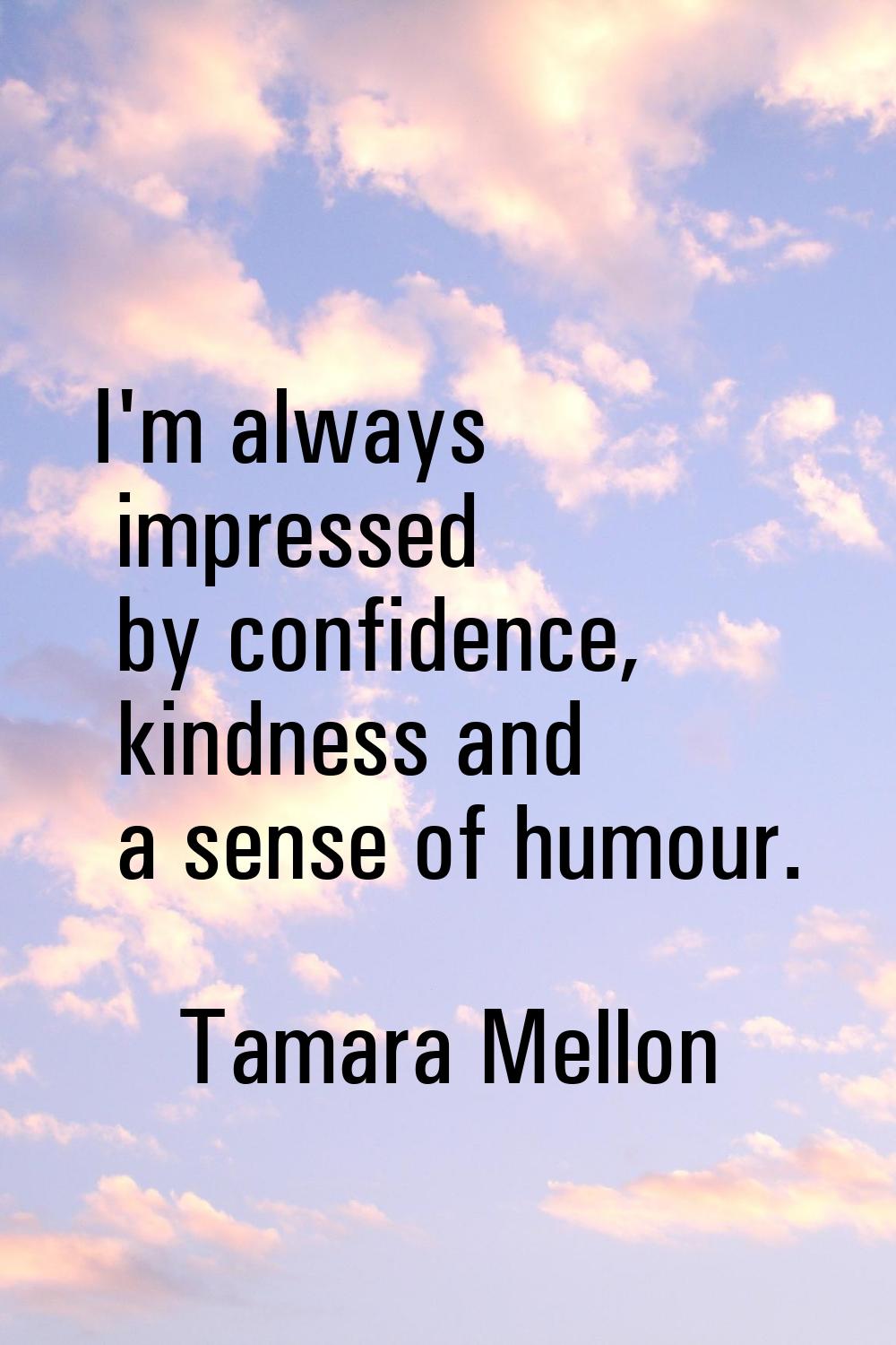 I'm always impressed by confidence, kindness and a sense of humour.