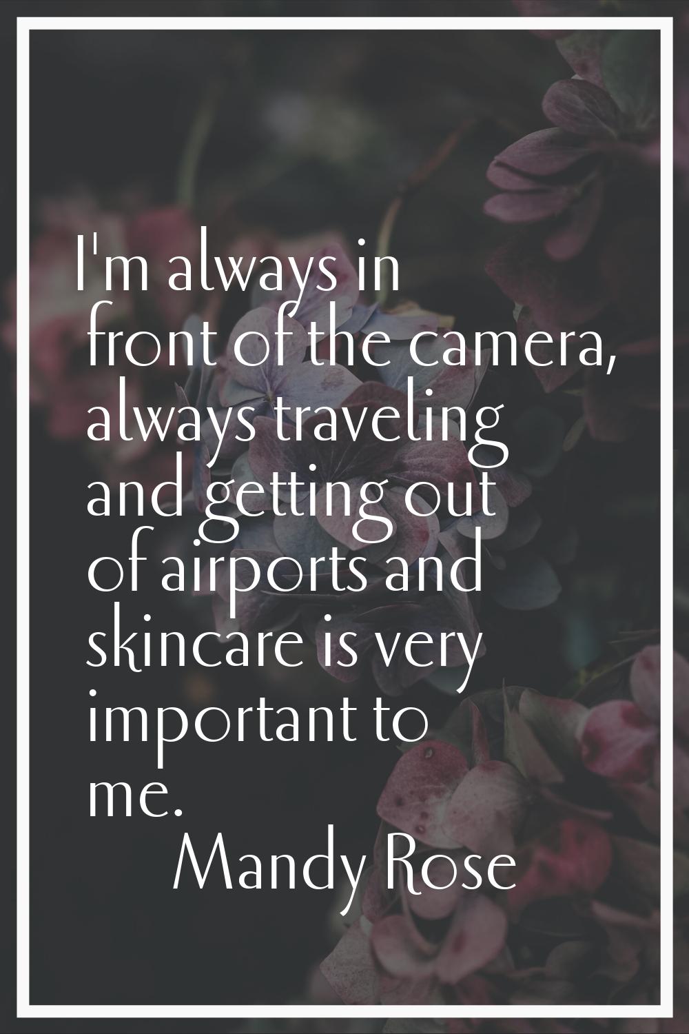 I'm always in front of the camera, always traveling and getting out of airports and skincare is ver