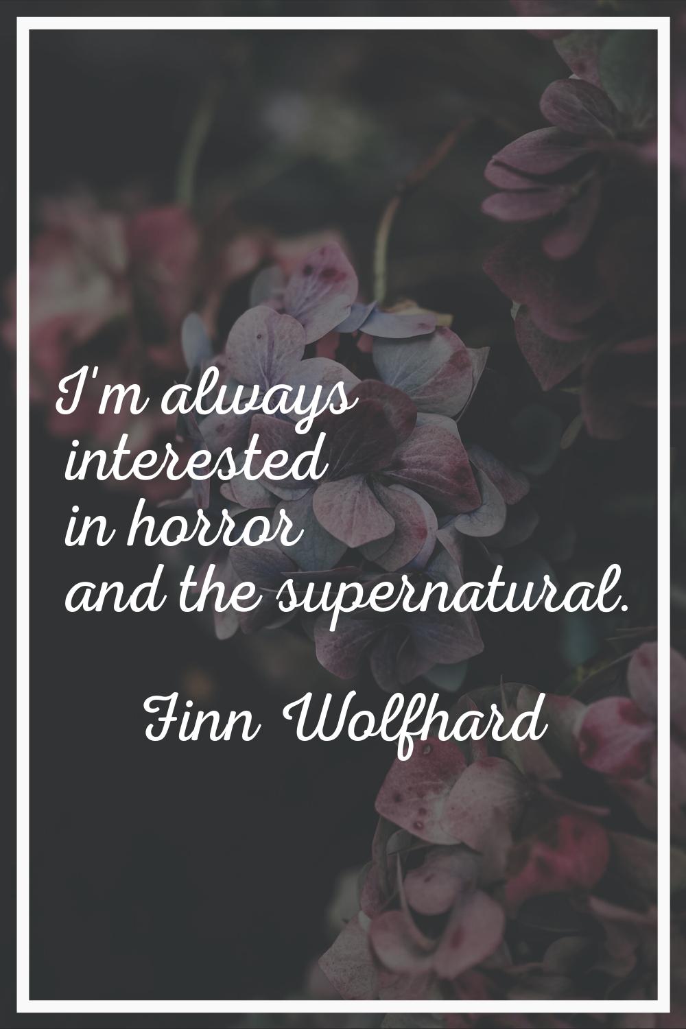 I'm always interested in horror and the supernatural.