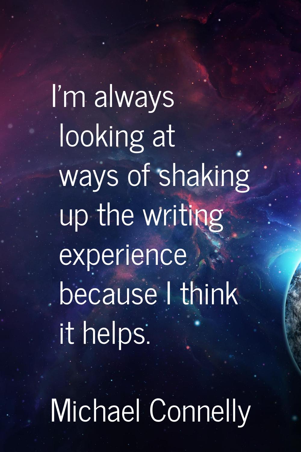 I'm always looking at ways of shaking up the writing experience because I think it helps.