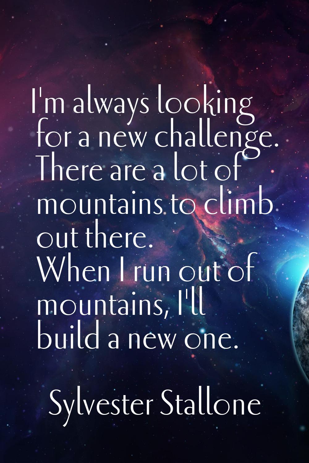 I'm always looking for a new challenge. There are a lot of mountains to climb out there. When I run