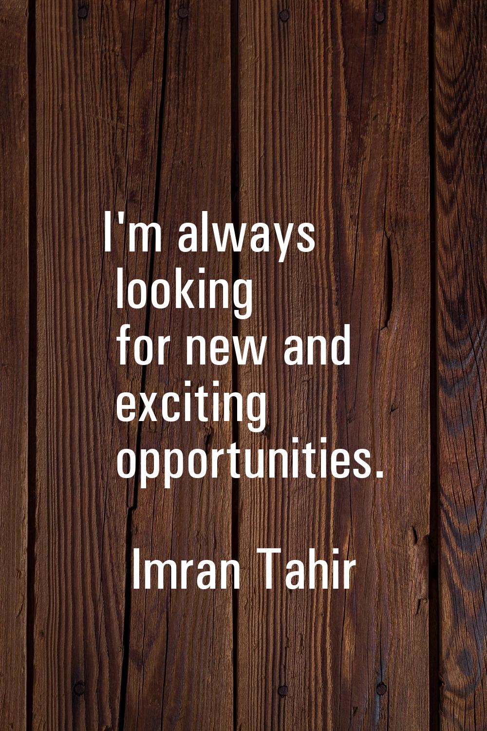 I'm always looking for new and exciting opportunities.