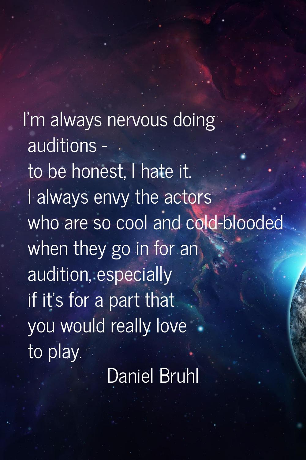 I'm always nervous doing auditions - to be honest, I hate it. I always envy the actors who are so c
