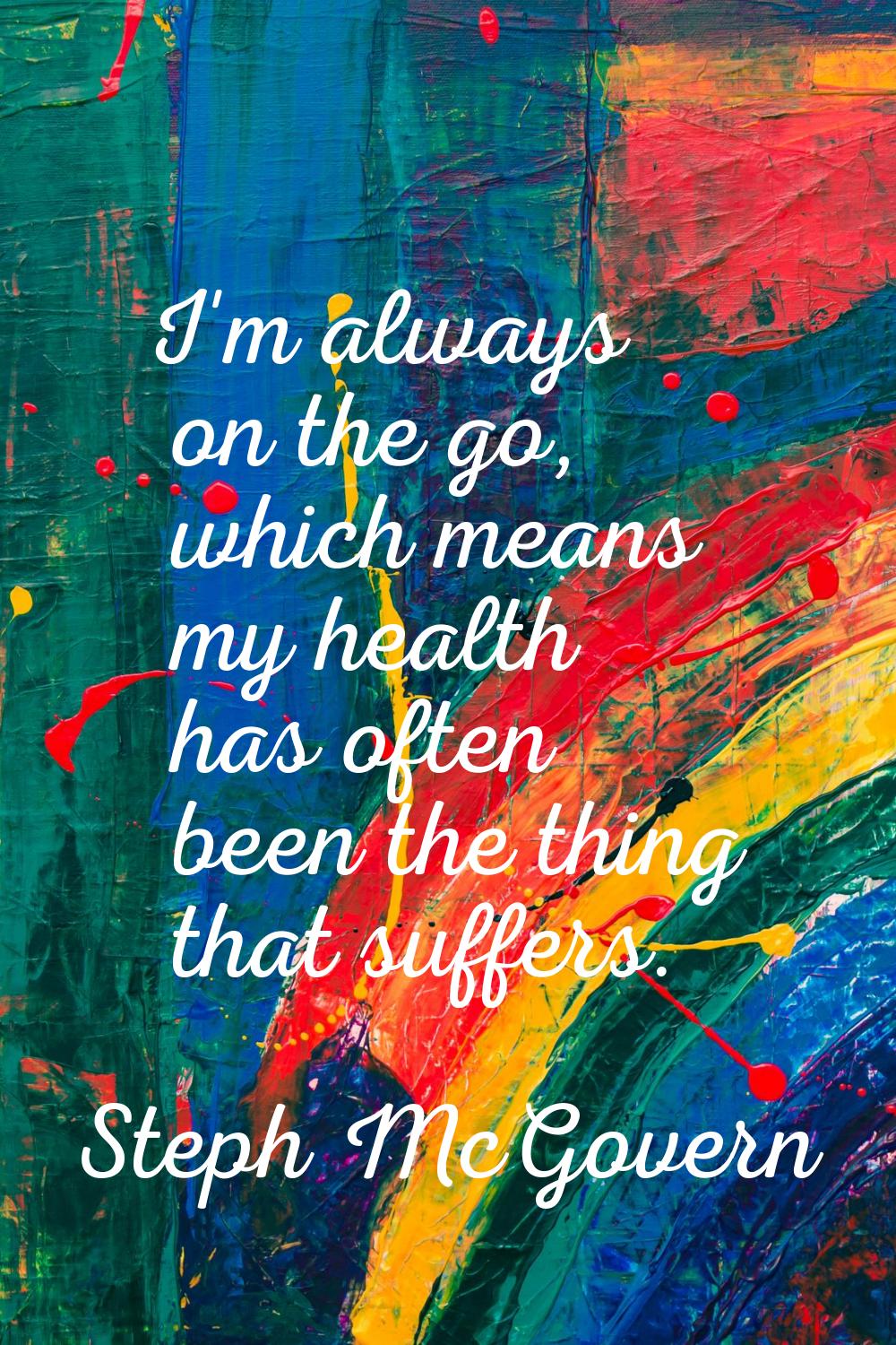 I'm always on the go, which means my health has often been the thing that suffers.