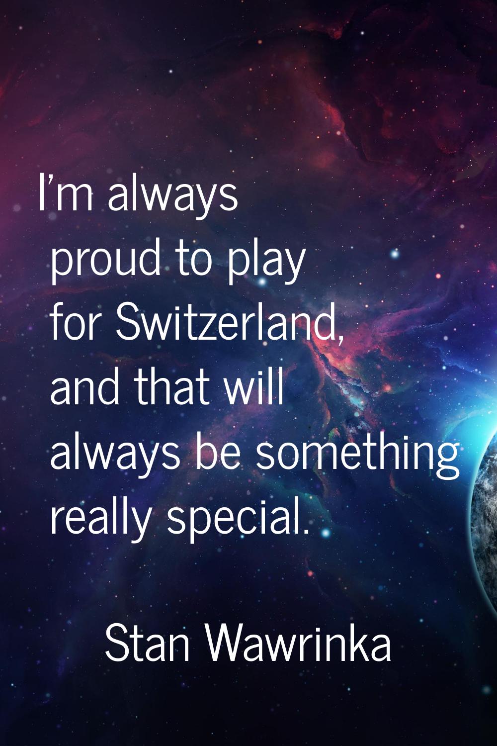 I'm always proud to play for Switzerland, and that will always be something really special.