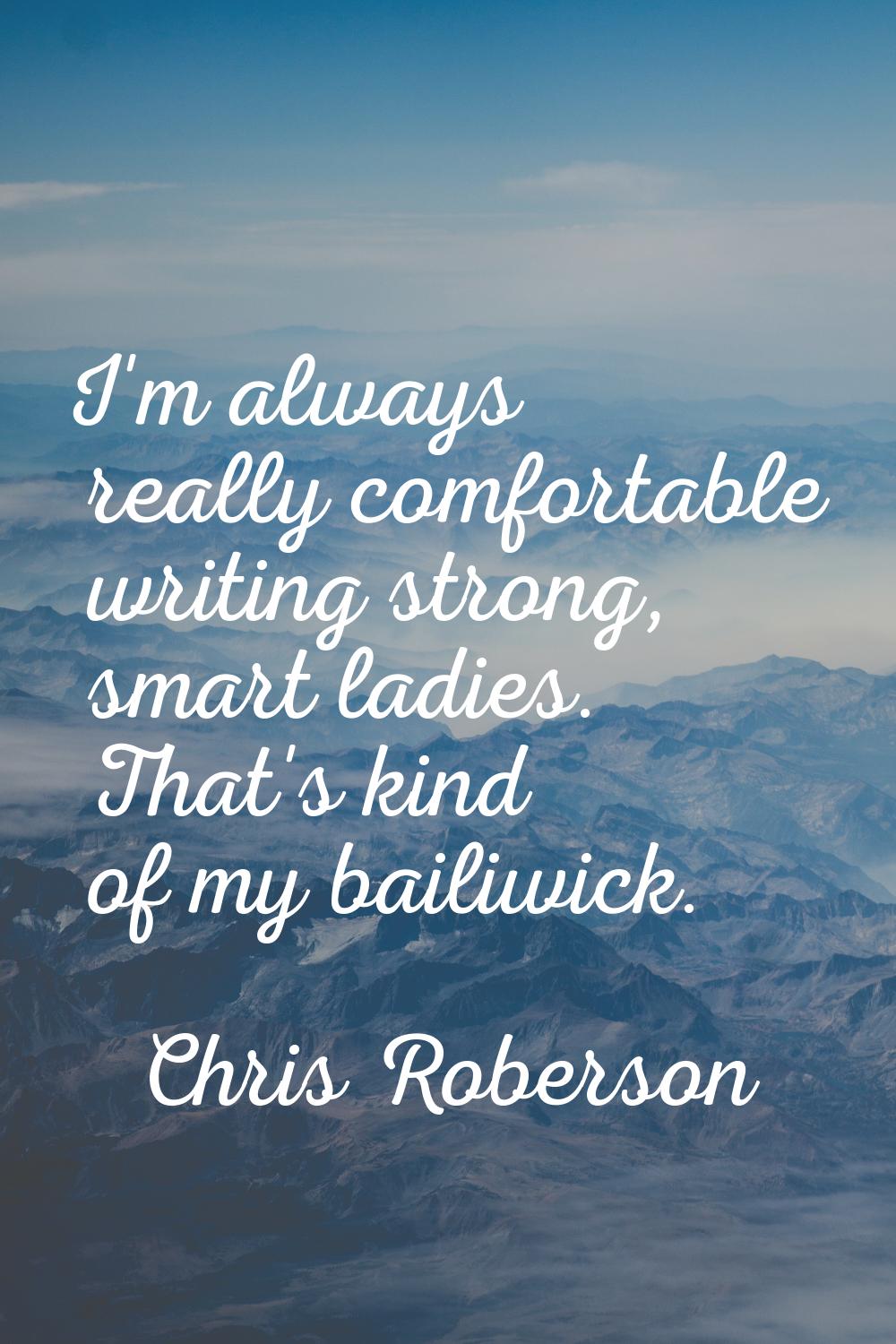 I'm always really comfortable writing strong, smart ladies. That's kind of my bailiwick.