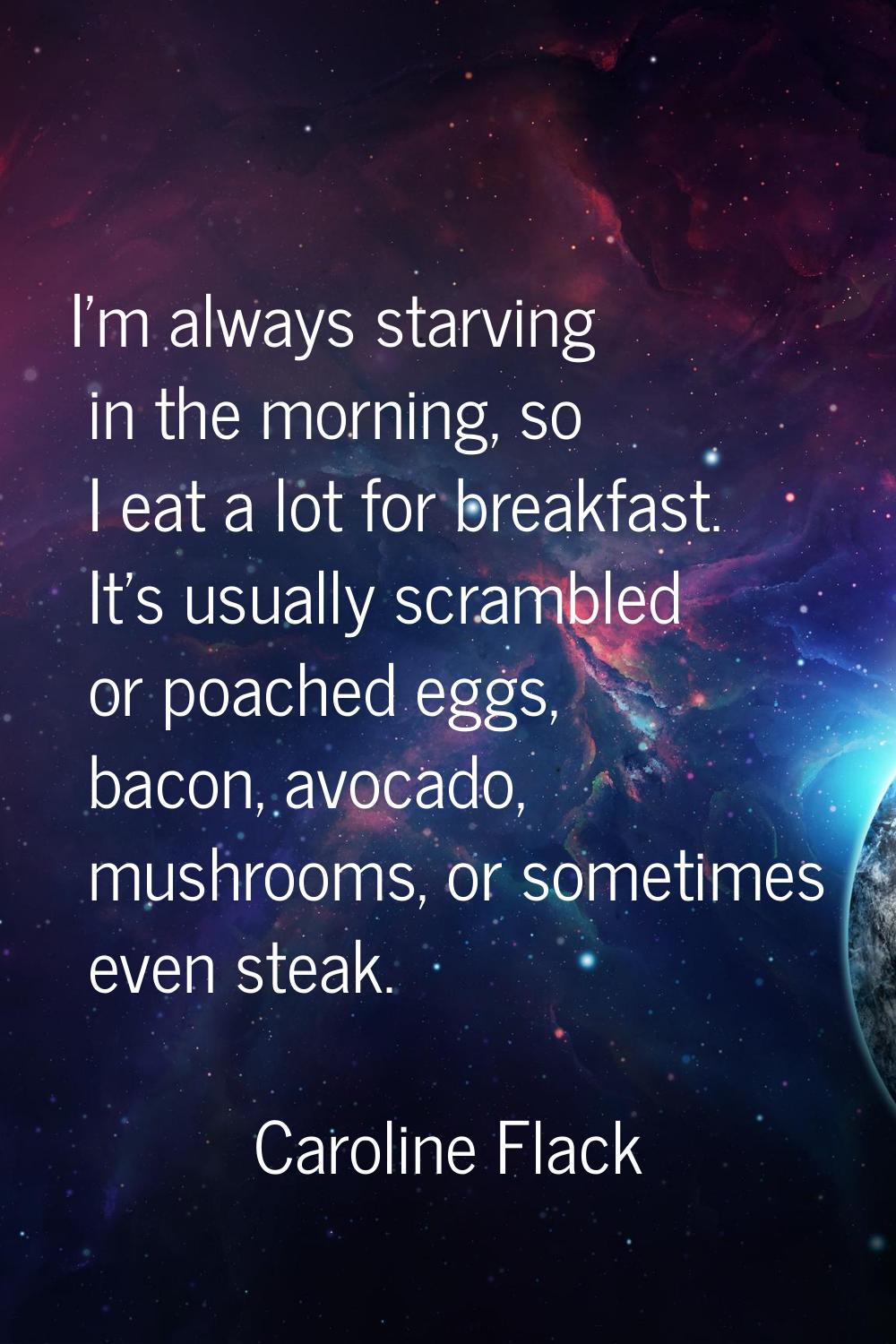 I'm always starving in the morning, so I eat a lot for breakfast. It's usually scrambled or poached
