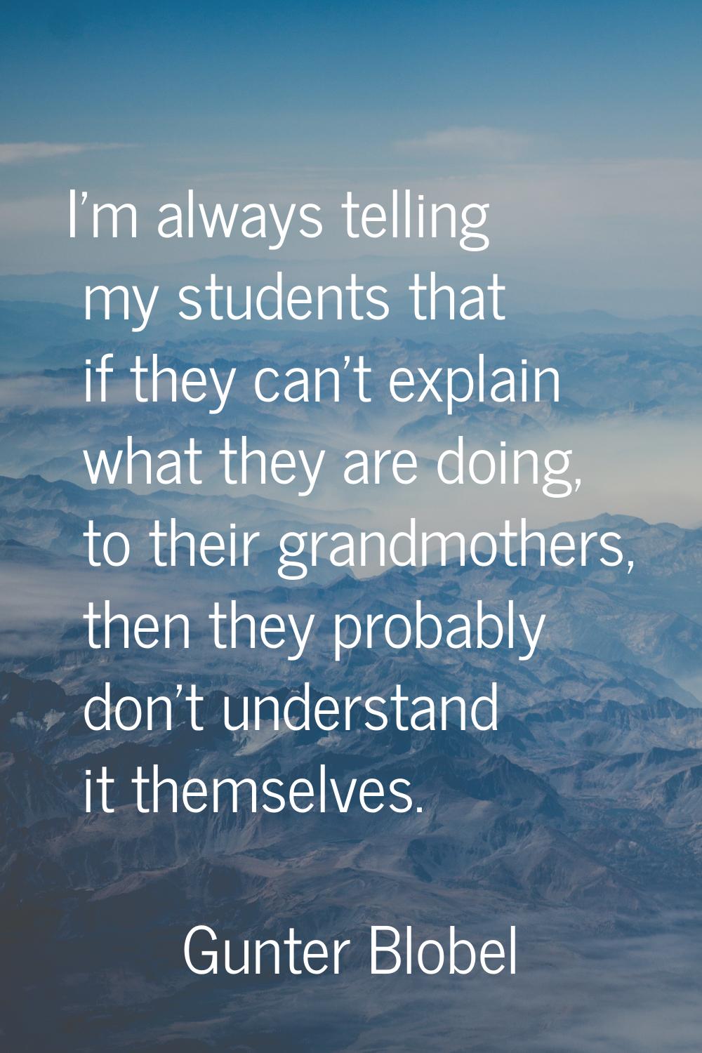 I'm always telling my students that if they can't explain what they are doing, to their grandmother