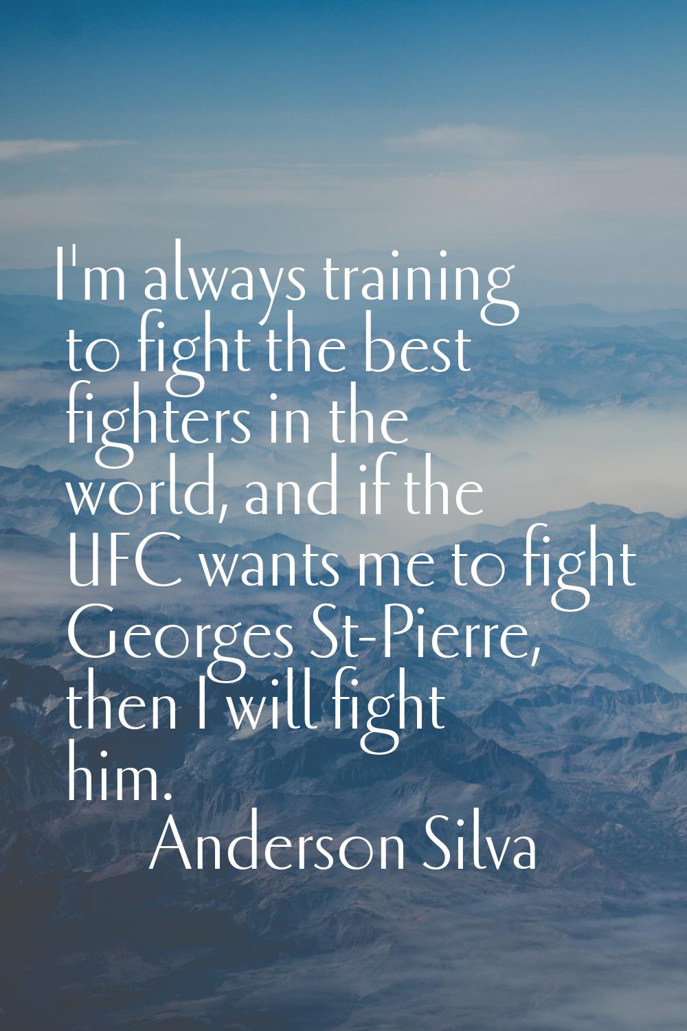 I'm always training to fight the best fighters in the world, and if the UFC wants me to fight Georg