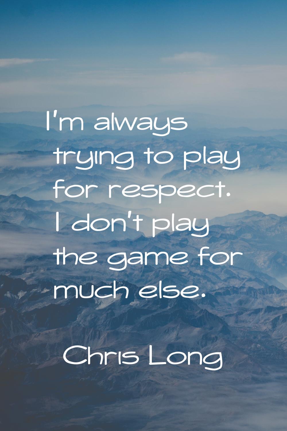 I'm always trying to play for respect. I don't play the game for much else.