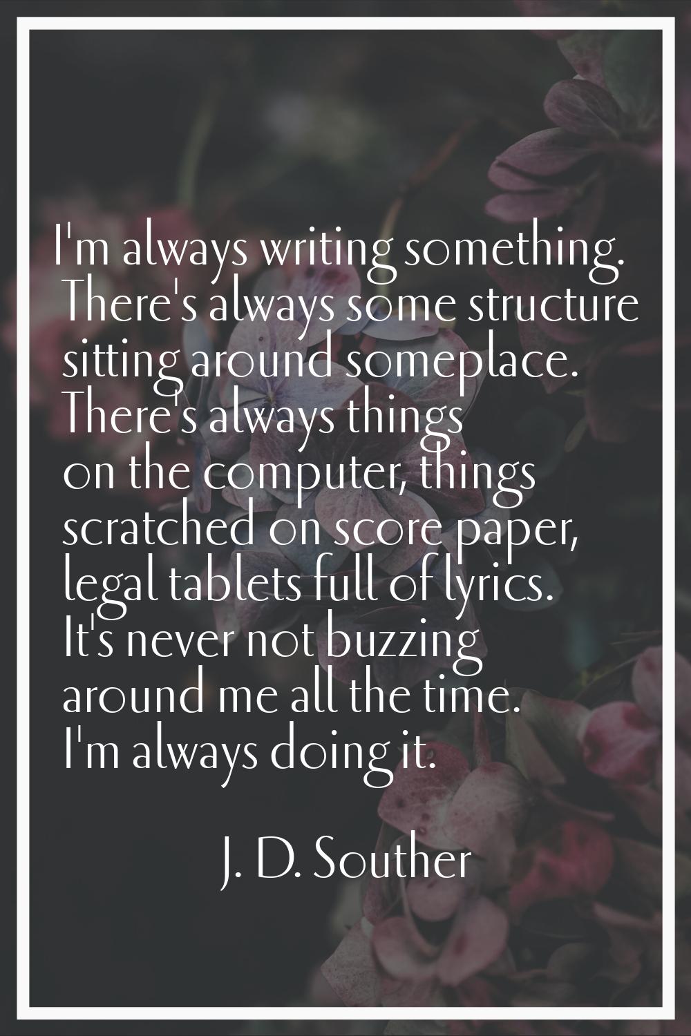 I'm always writing something. There's always some structure sitting around someplace. There's alway