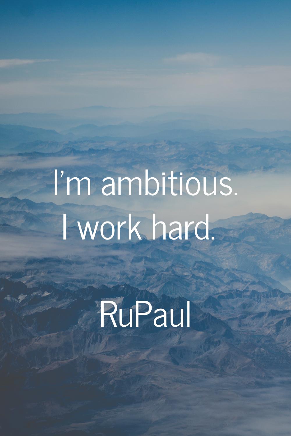 I'm ambitious. I work hard.
