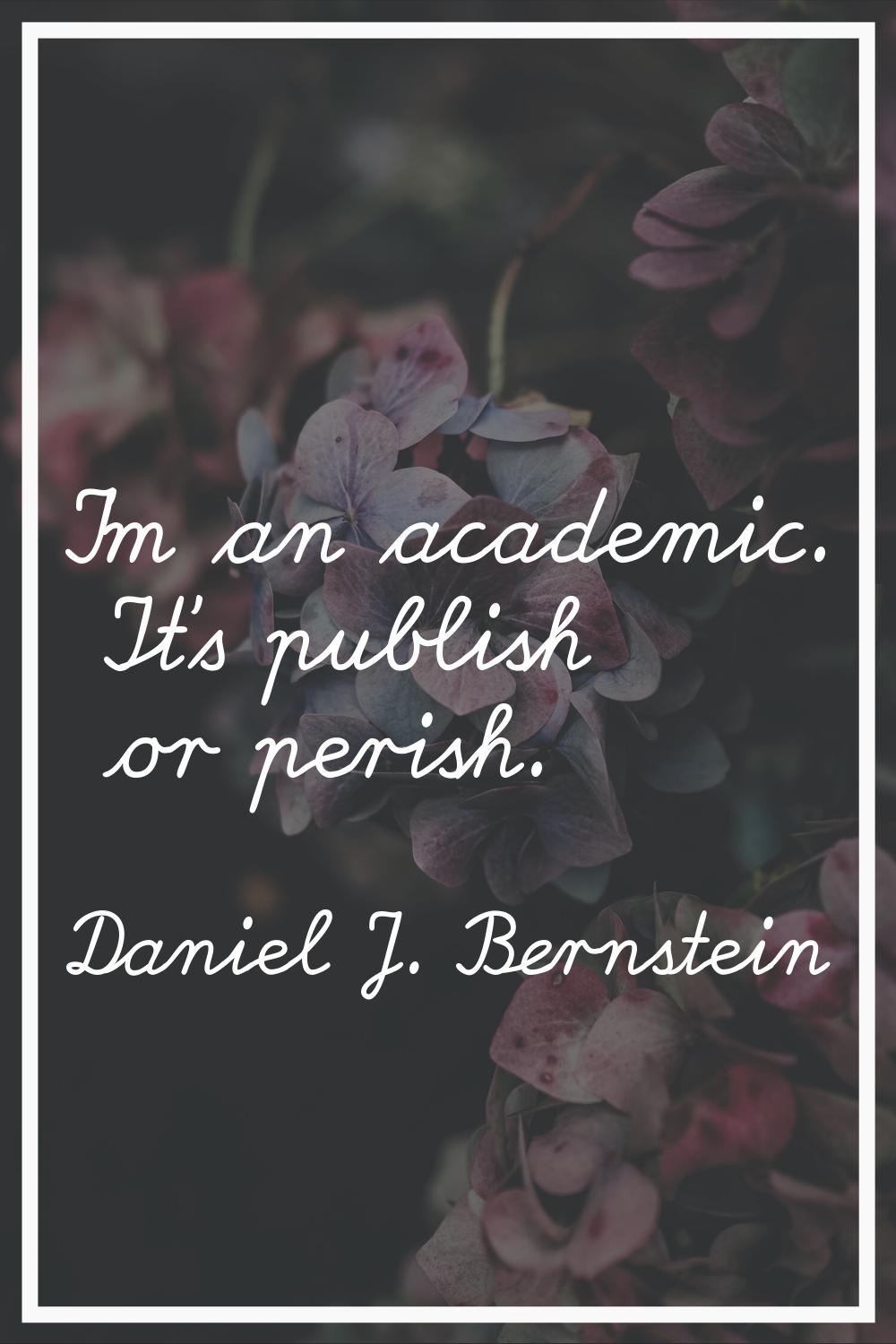I'm an academic. It's publish or perish.