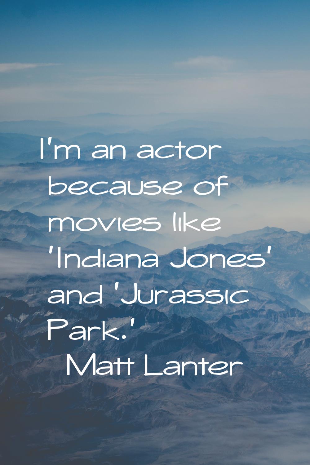 I'm an actor because of movies like 'Indiana Jones' and 'Jurassic Park.'
