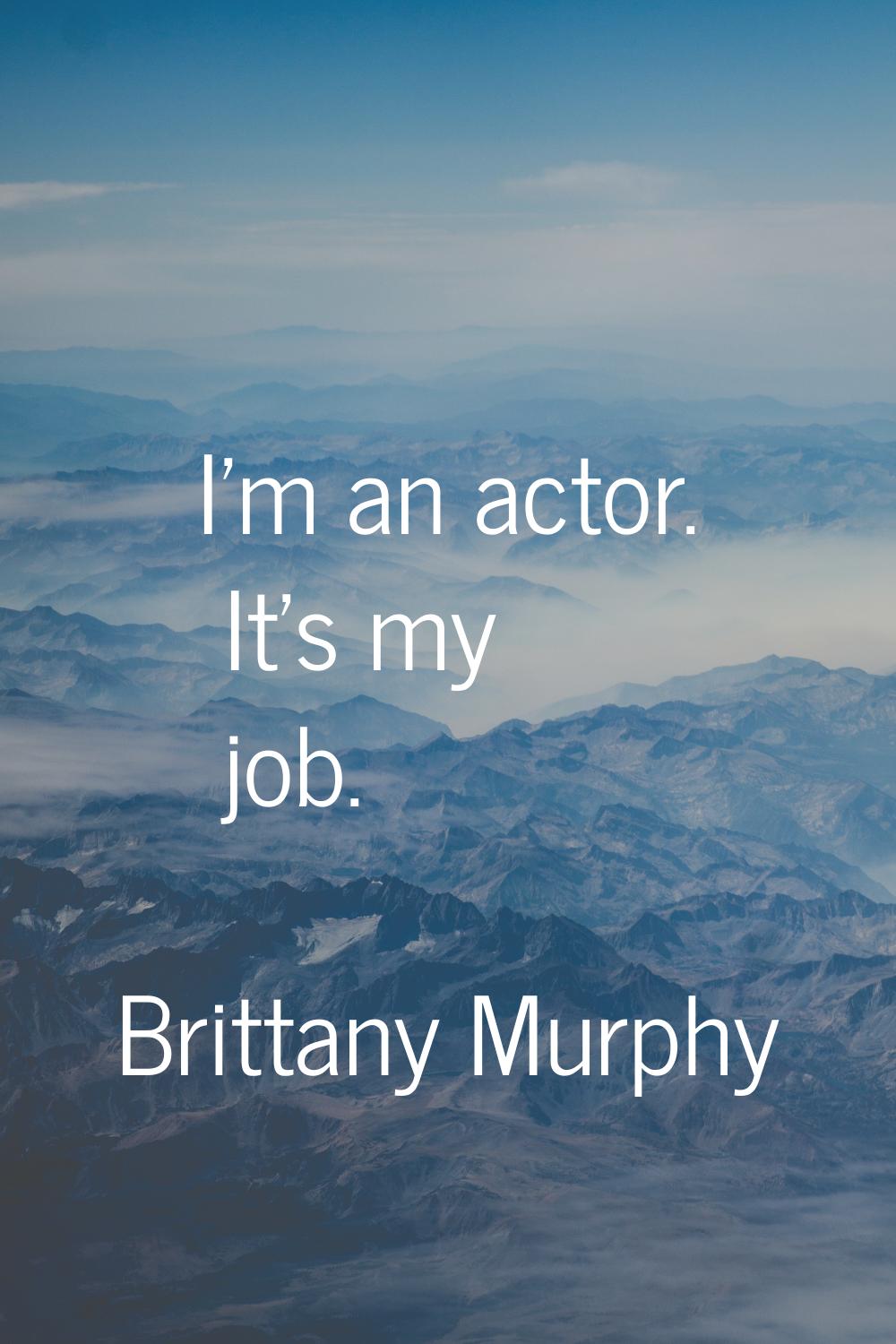 I'm an actor. It's my job.