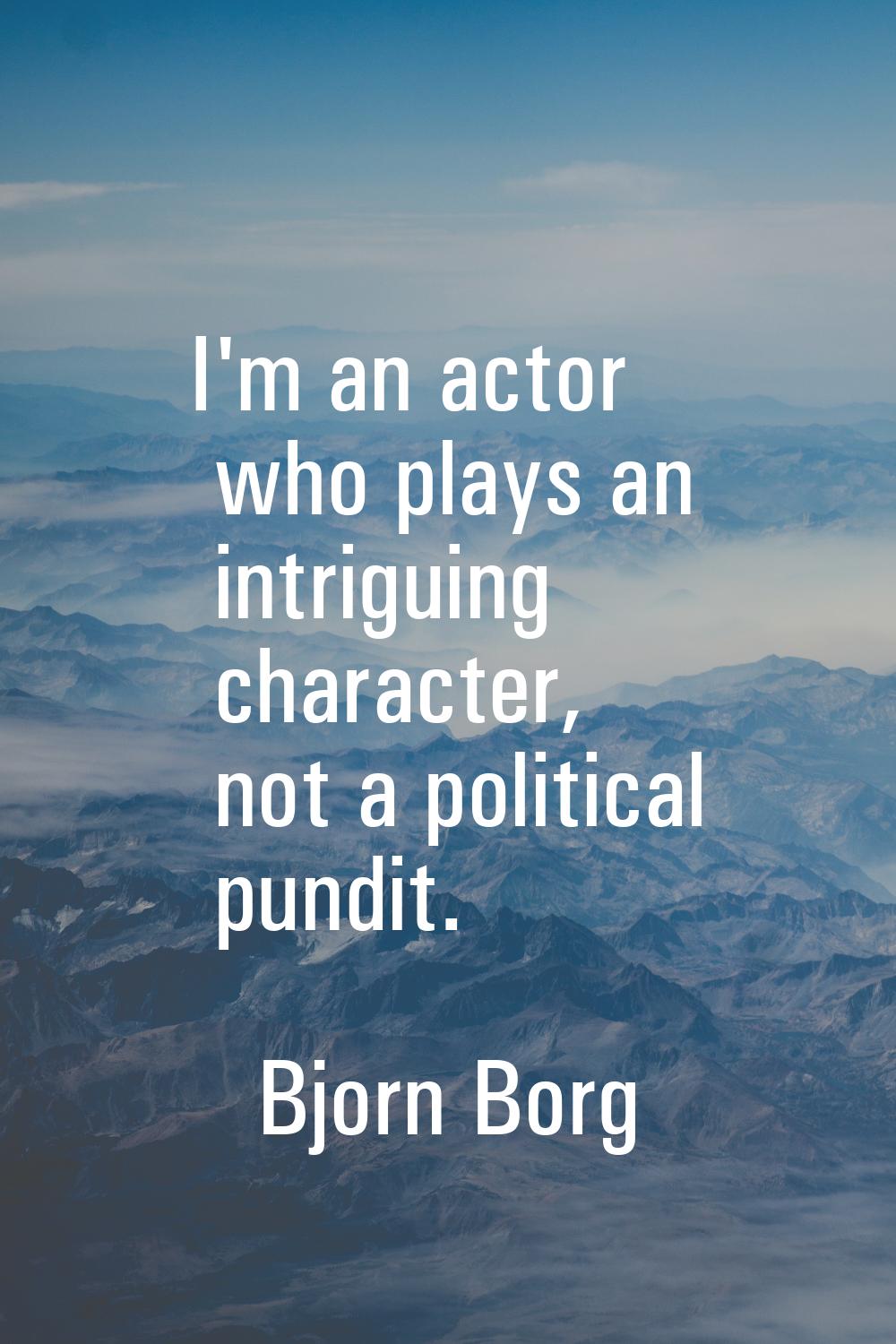 I'm an actor who plays an intriguing character, not a political pundit.