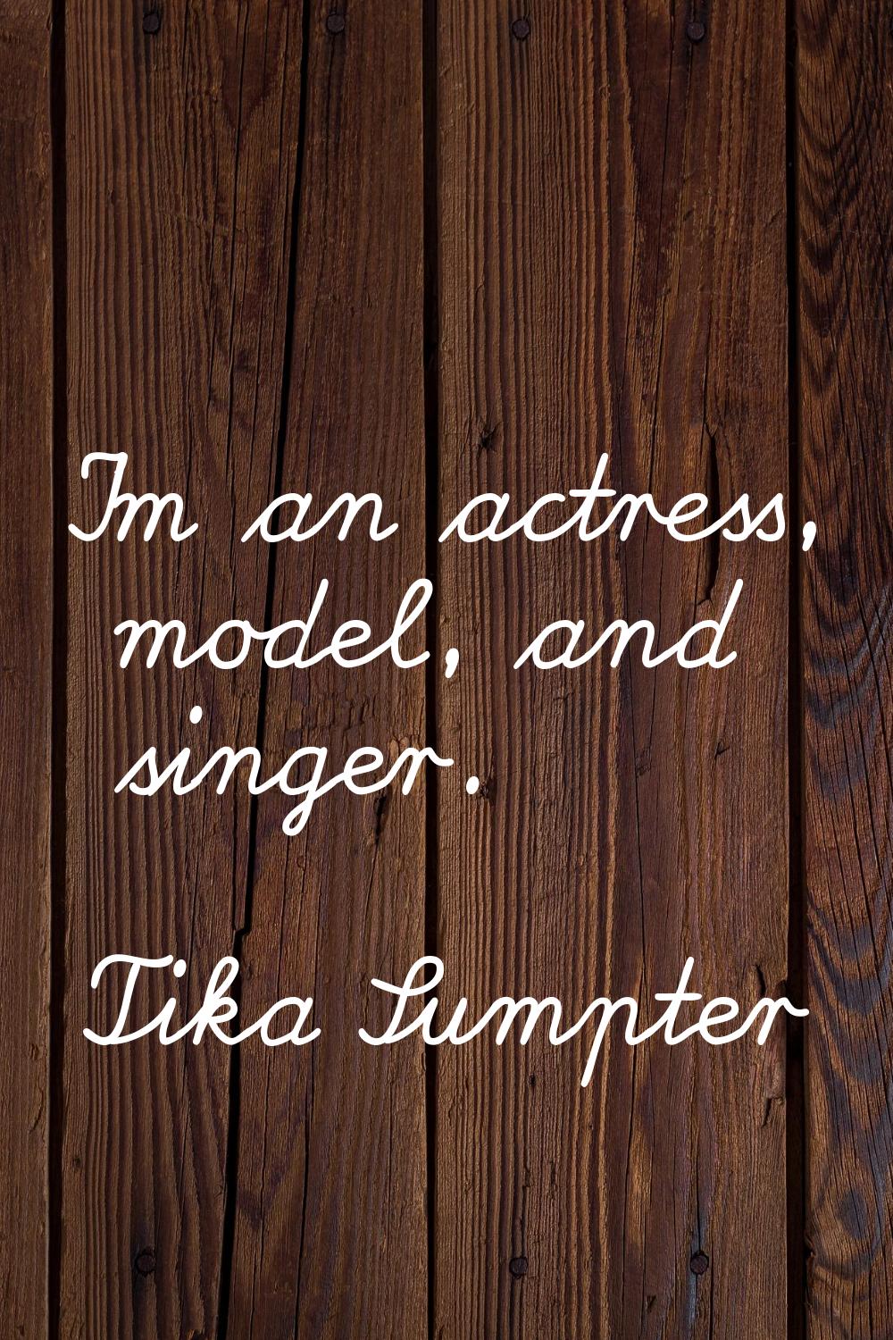 I'm an actress, model, and singer.