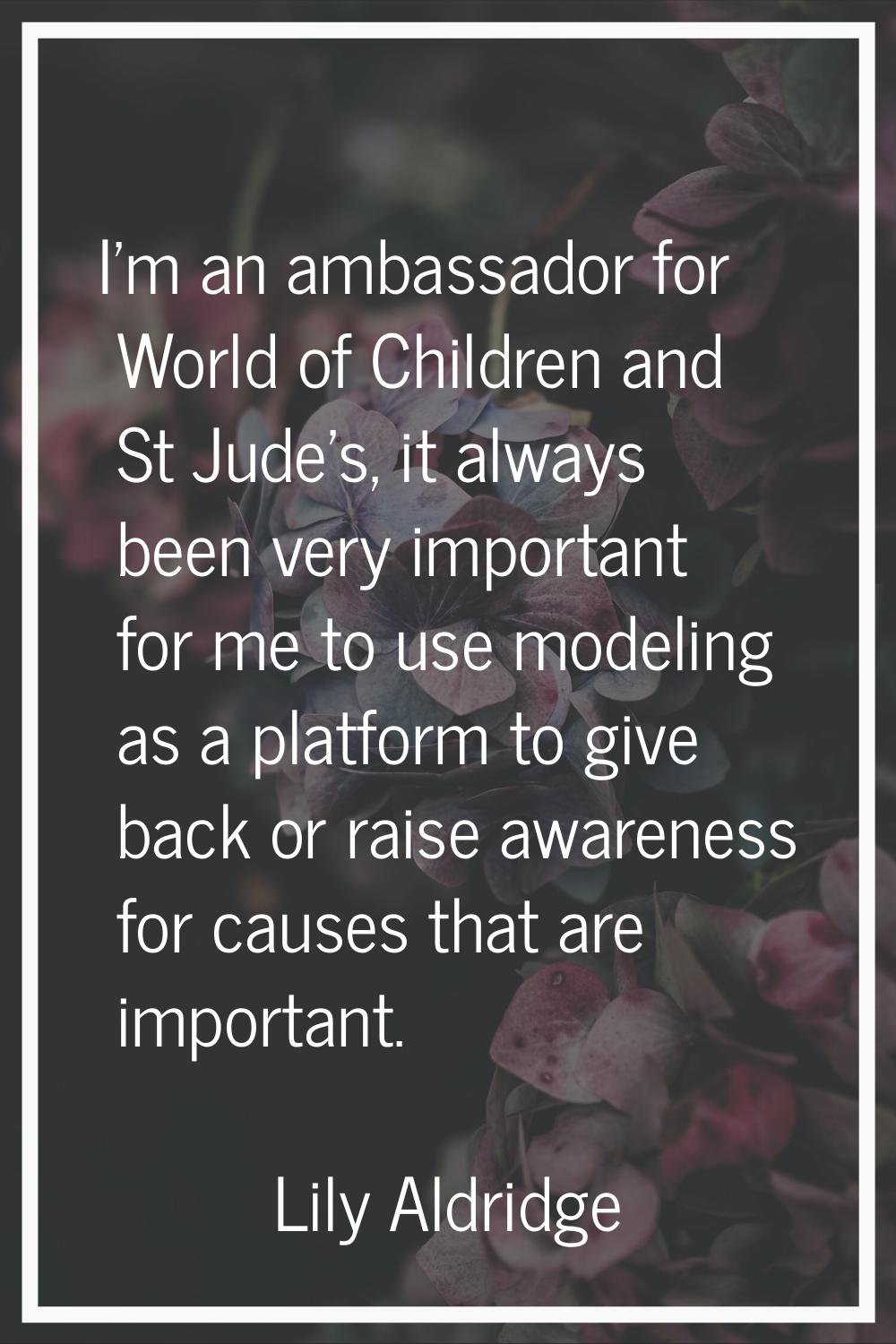 I'm an ambassador for World of Children and St Jude's, it always been very important for me to use 