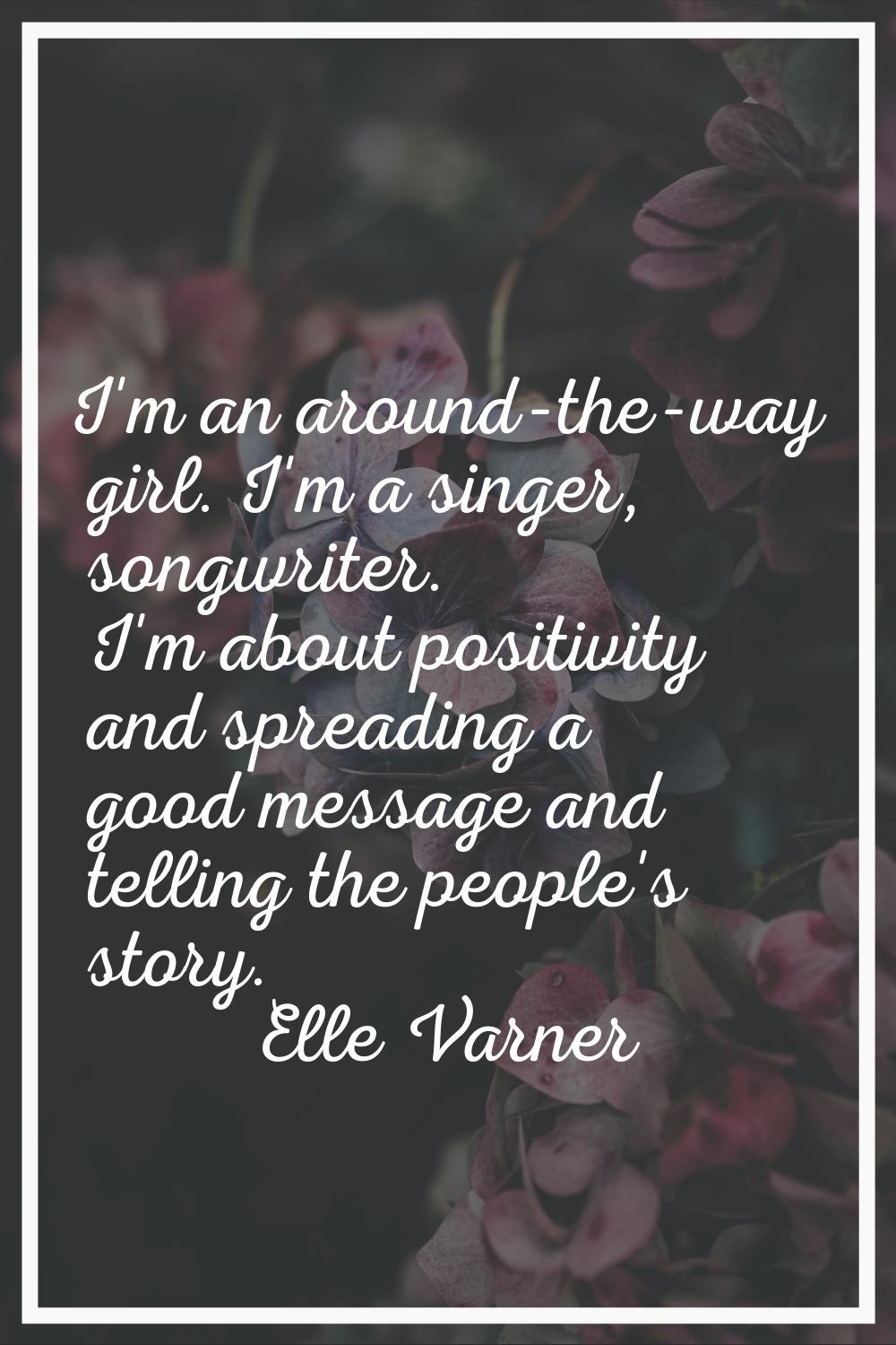 I'm an around-the-way girl. I'm a singer, songwriter. I'm about positivity and spreading a good mes