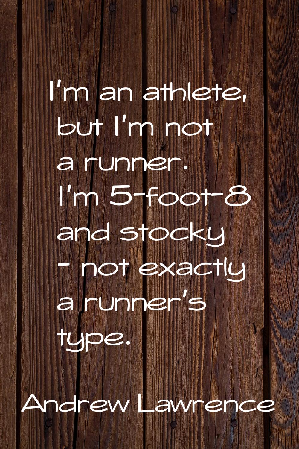 I'm an athlete, but I'm not a runner. I'm 5-foot-8 and stocky - not exactly a runner's type.