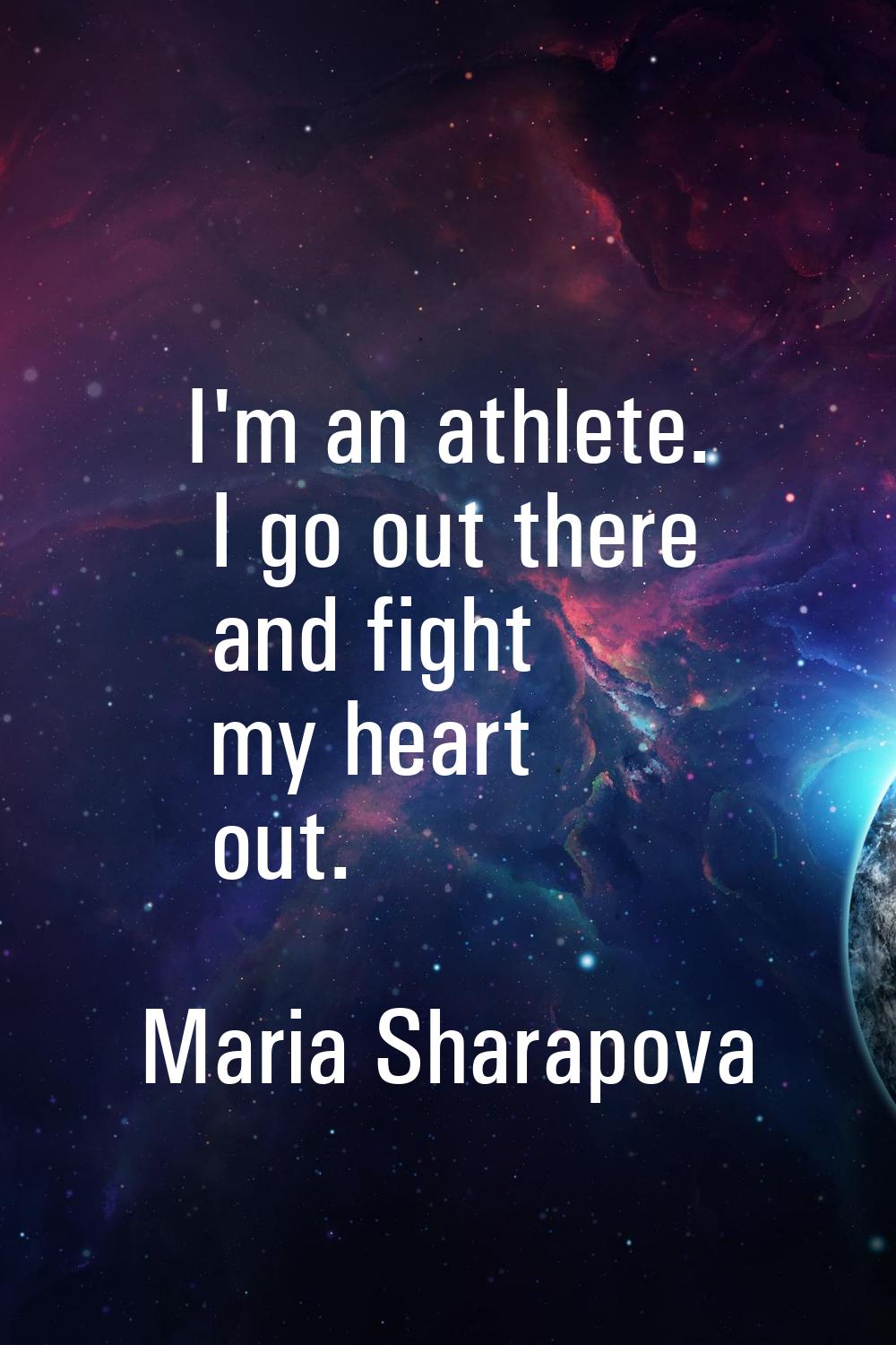 I'm an athlete. I go out there and fight my heart out.