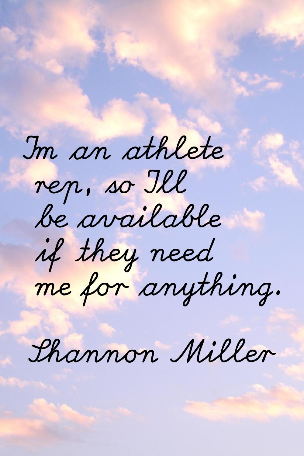 I'm an athlete rep, so I'll be available if they need me for anything.