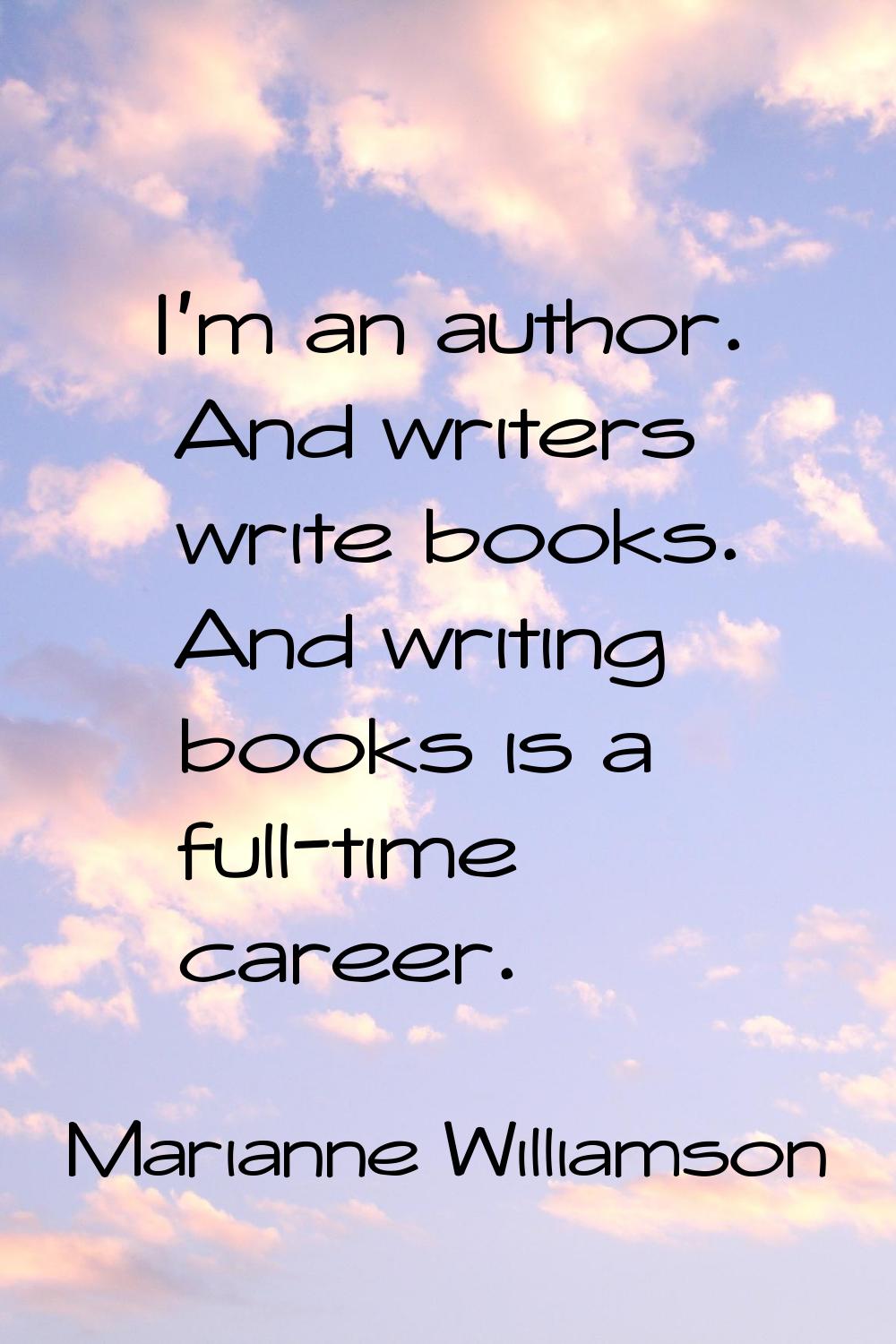 I'm an author. And writers write books. And writing books is a full-time career.