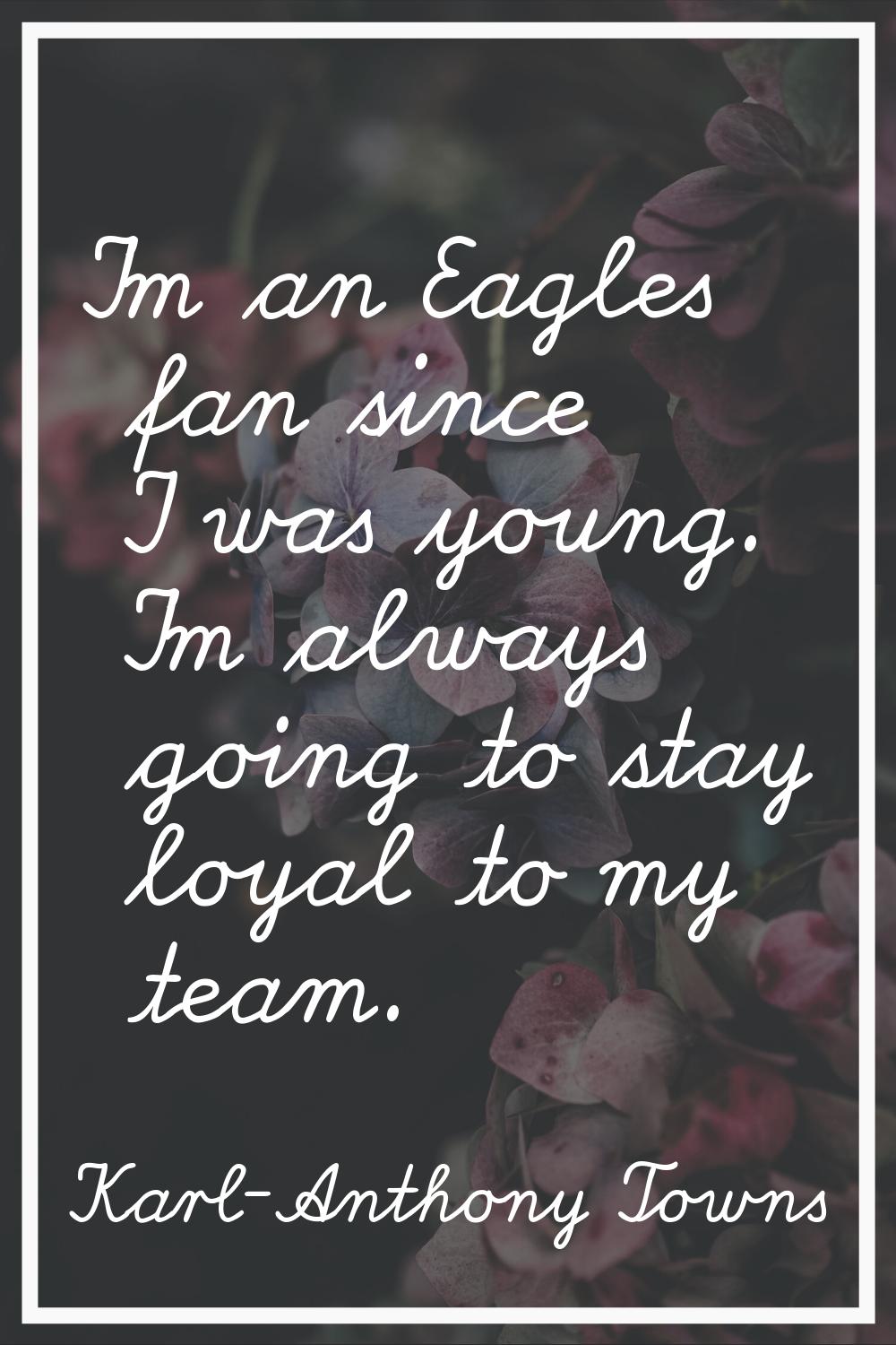 I'm an Eagles fan since I was young. I'm always going to stay loyal to my team.