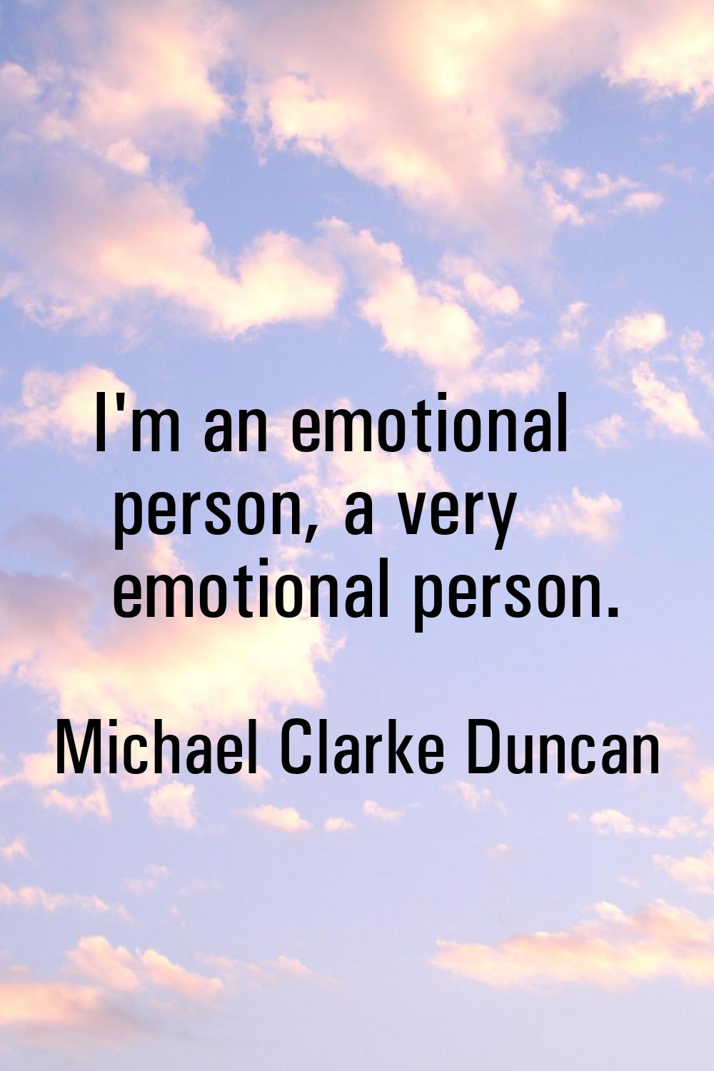 I'm an emotional person, a very emotional person.