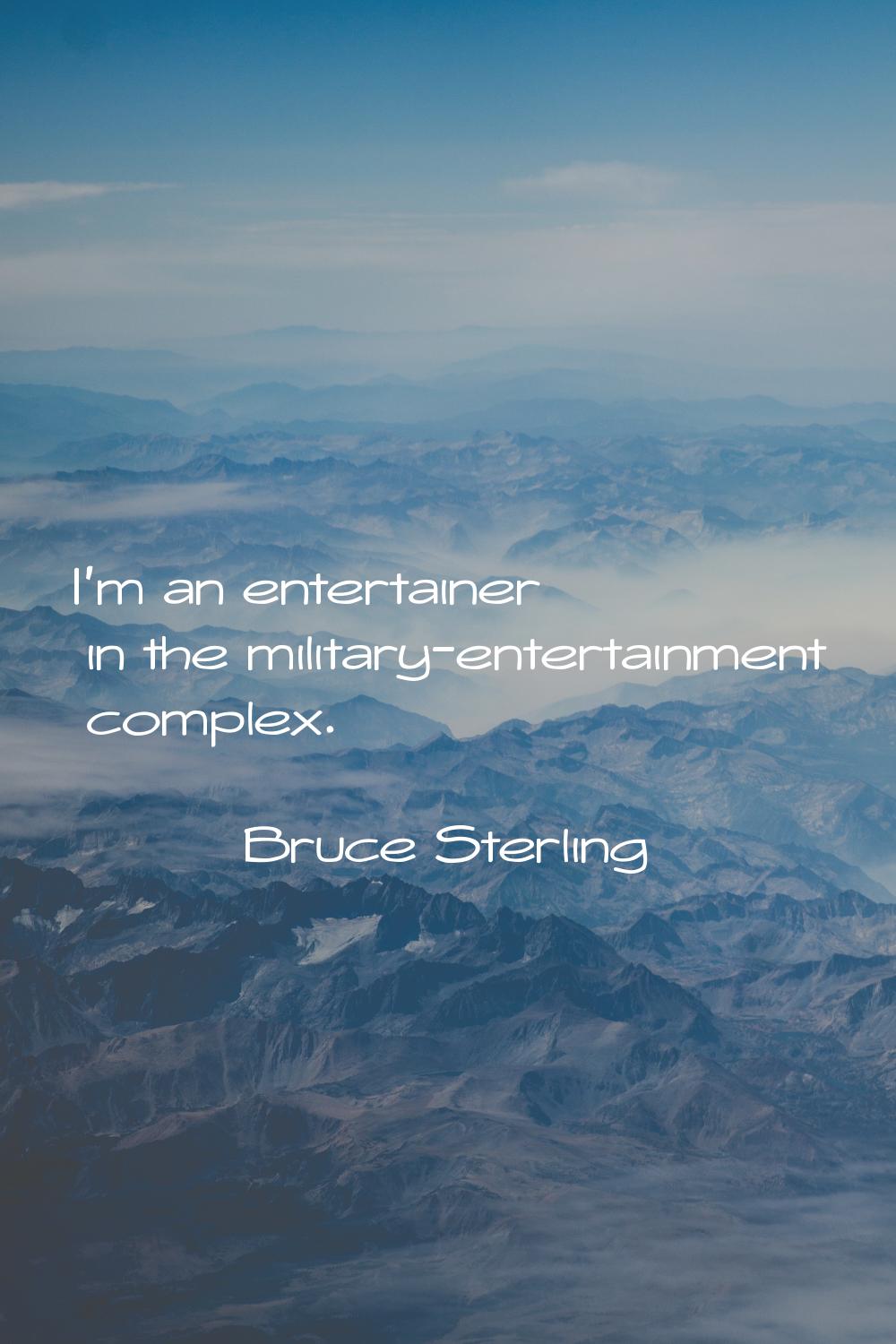 I'm an entertainer in the military-entertainment complex.