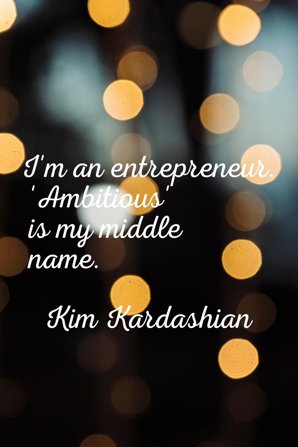 I'm an entrepreneur. 'Ambitious' is my middle name.