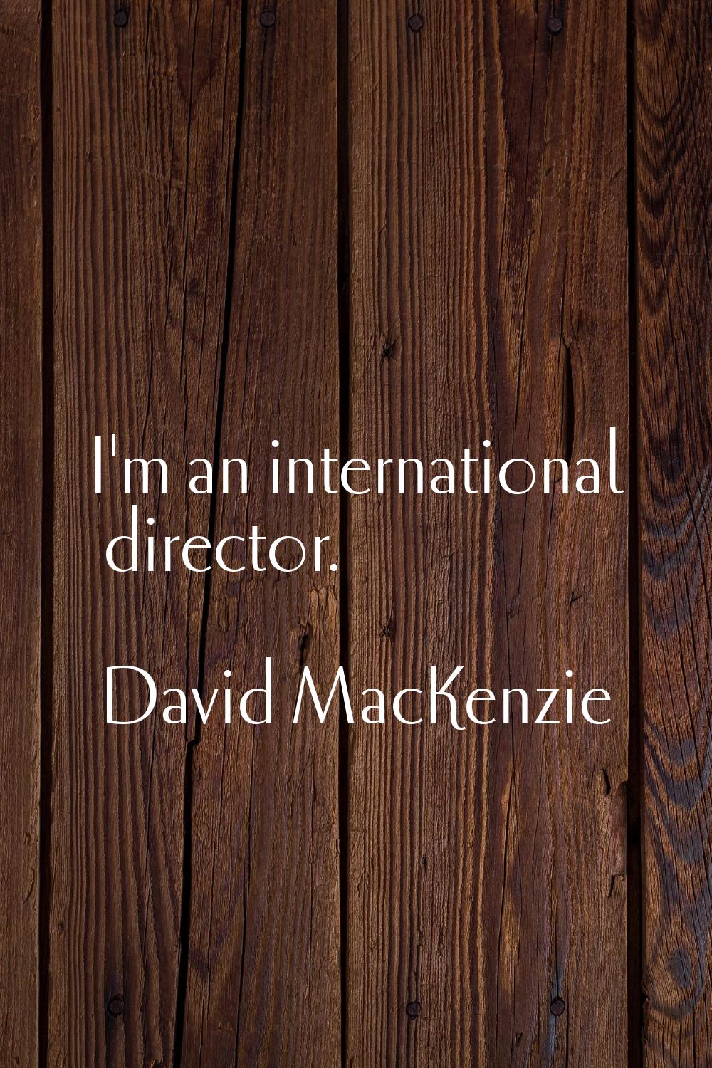 I'm an international director.