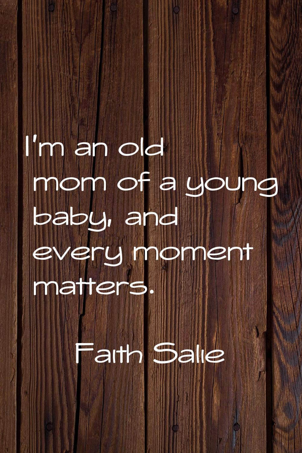 I'm an old mom of a young baby, and every moment matters.