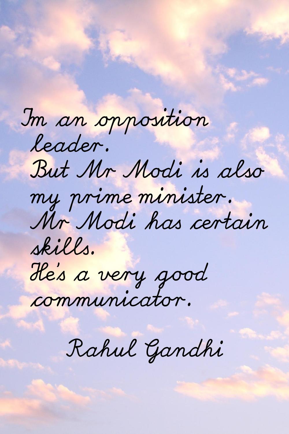 I'm an opposition leader. But Mr Modi is also my prime minister. Mr Modi has certain skills. He's a