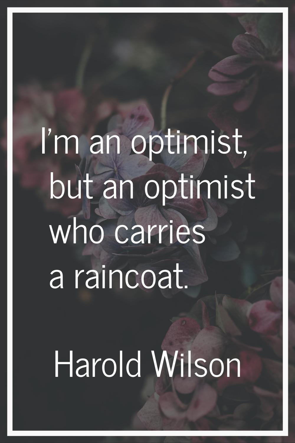 I'm an optimist, but an optimist who carries a raincoat.