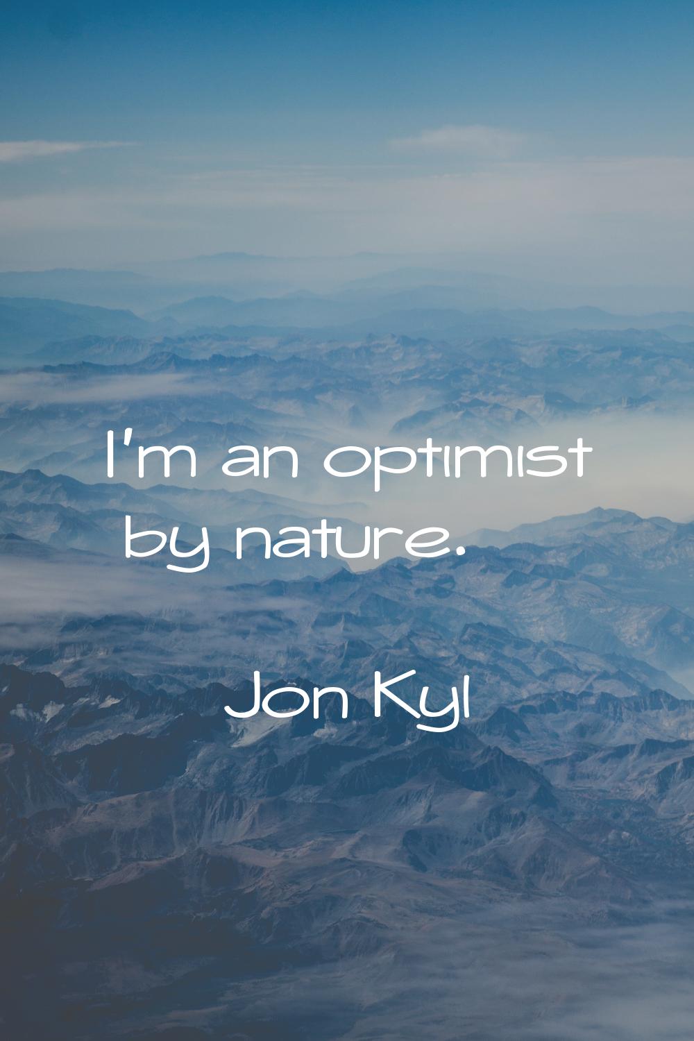 I'm an optimist by nature.