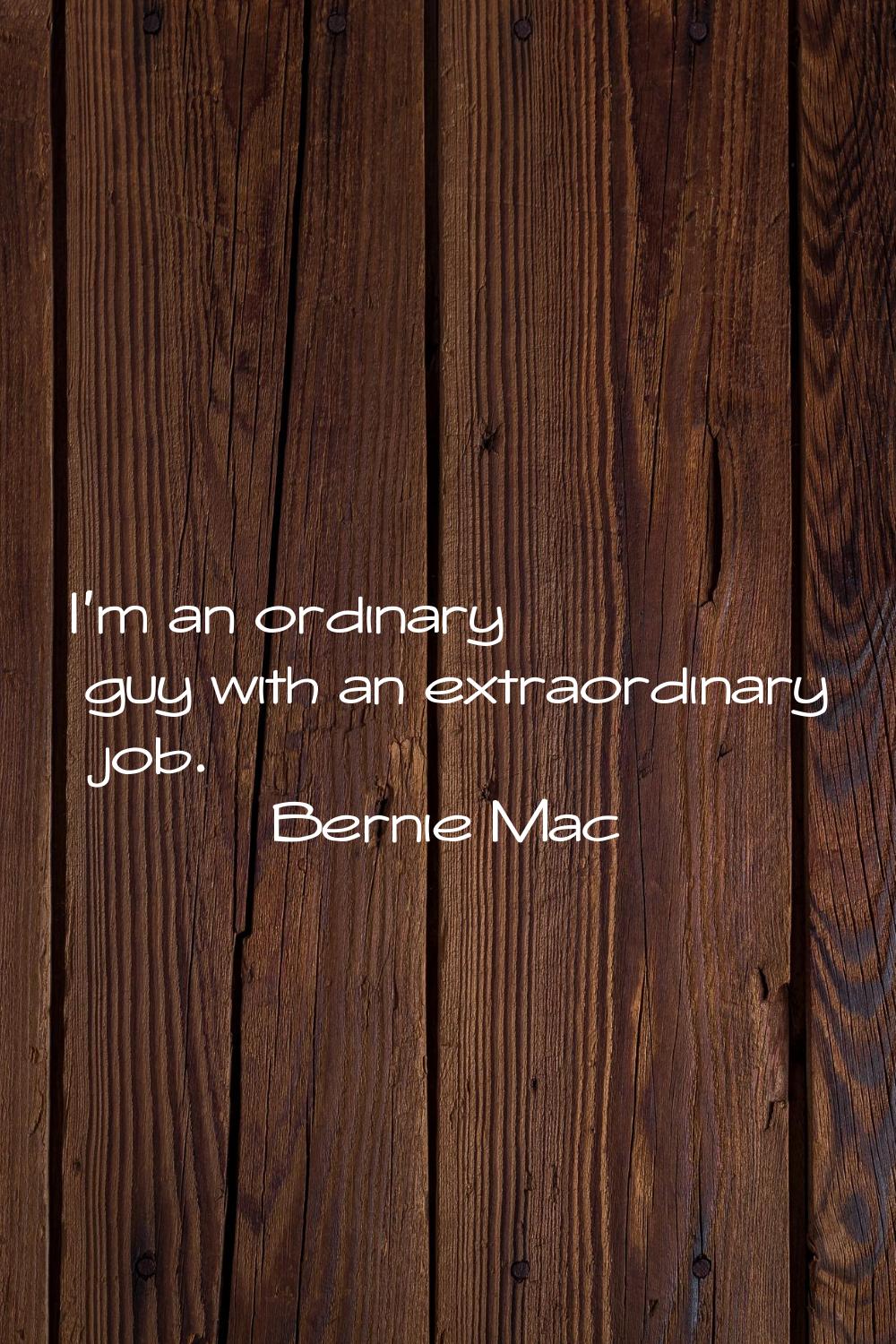 I'm an ordinary guy with an extraordinary job.