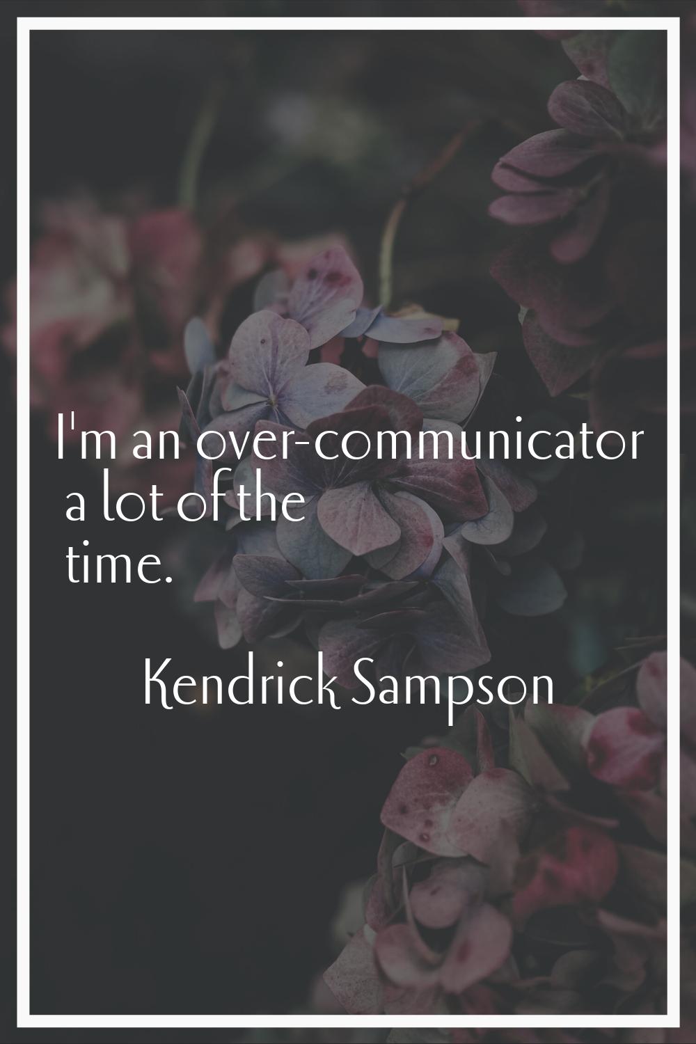 I'm an over-communicator a lot of the time.